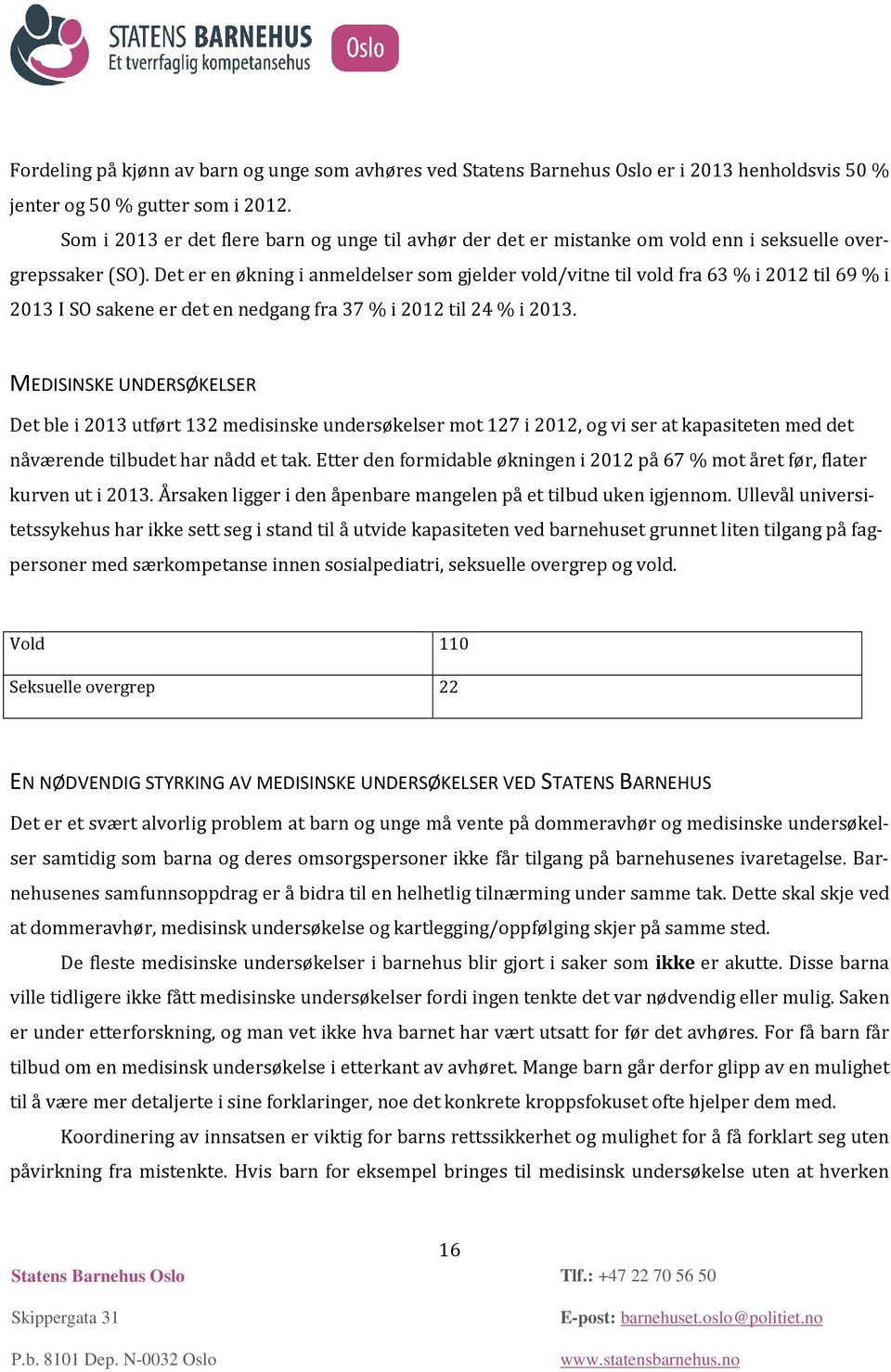 Det er en økning i anmeldelser som gjelder vold/vitne til vold fra 63 % i 2012 til 69 % i 2013 I SO sakene er det en nedgang fra 37 % i 2012 til 24 % i 2013.