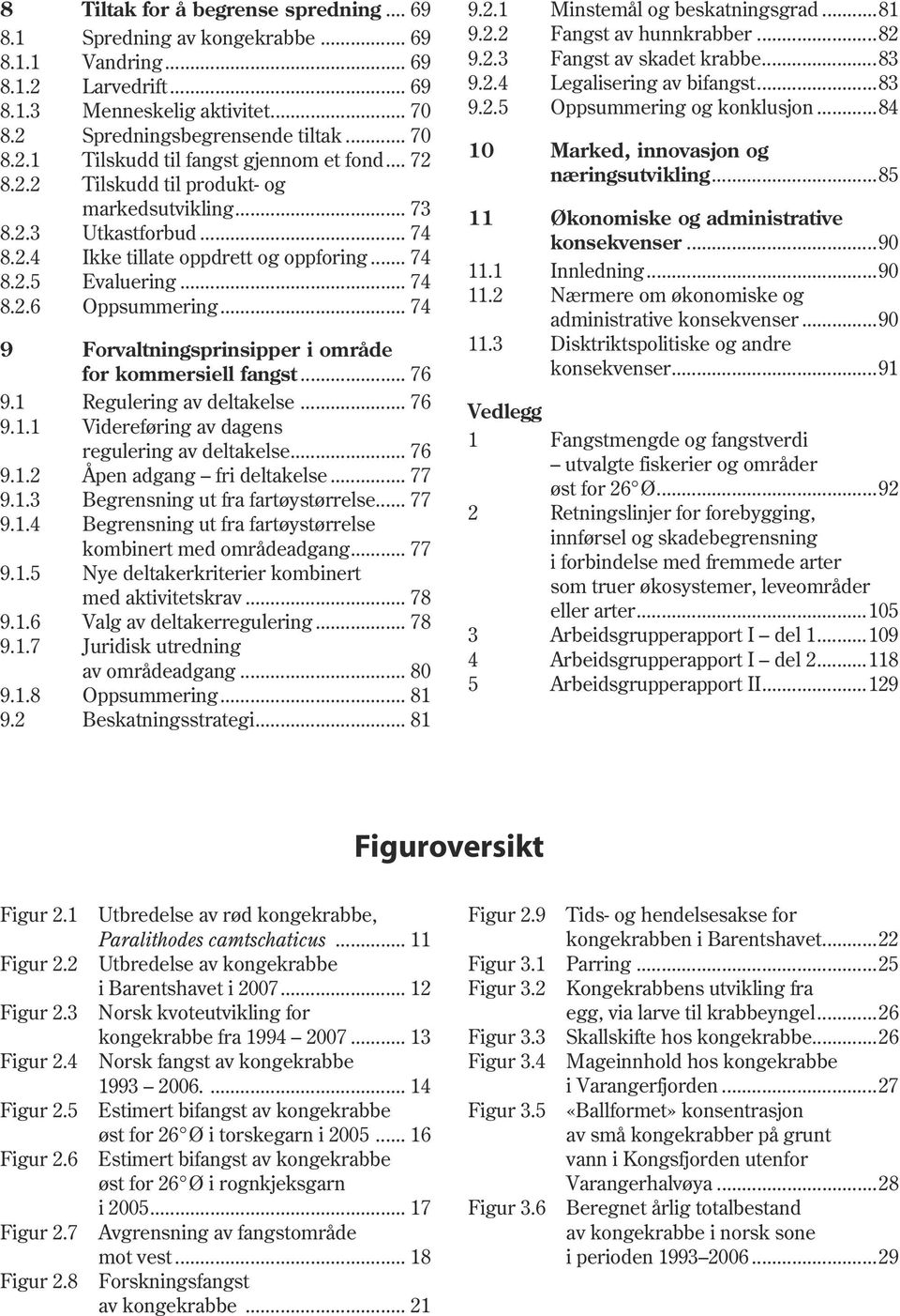 .. 74 11.1 8.2.5 Evaluering... 74 11.2 8.2.6 Oppsummering... 74 9 Forvaltningsprinsipper i område 11.3 for kommersiell fangst... 76 9.1 Regulering av deltakelse... 76 9.1.1 Videreføring av dagens regulering av deltakelse.