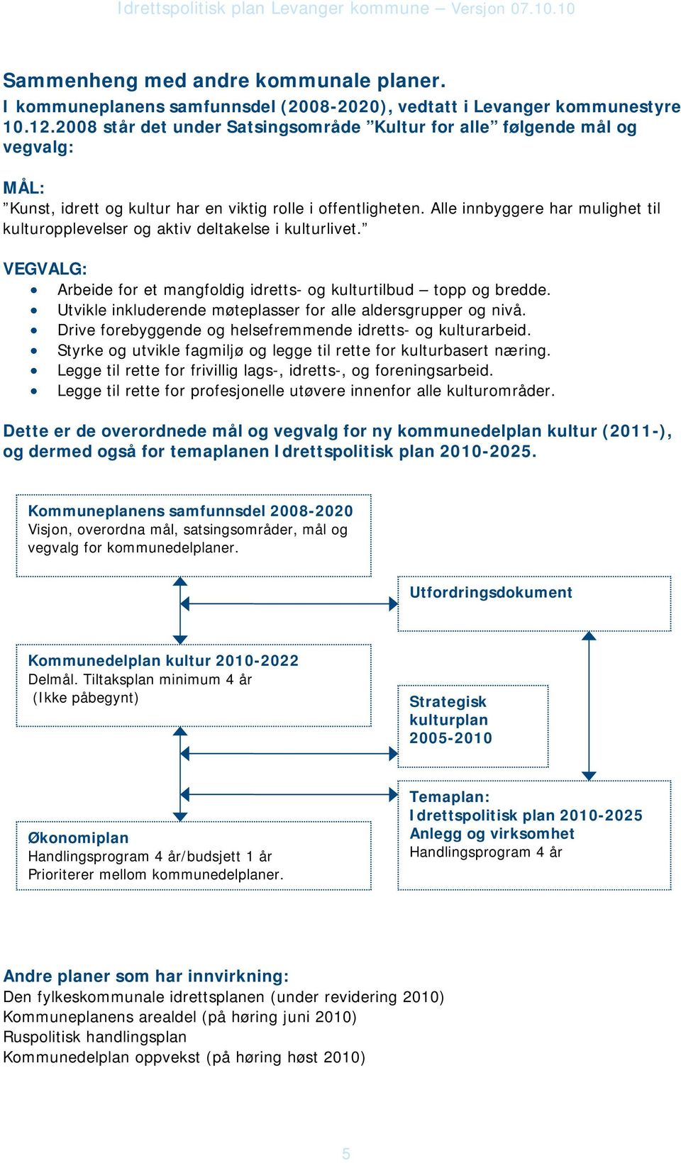 Alle innbyggere har mulighet til kulturopplevelser og aktiv deltakelse i kulturlivet. VEGVALG: Arbeide for et mangfoldig idretts- og kulturtilbud topp og bredde.