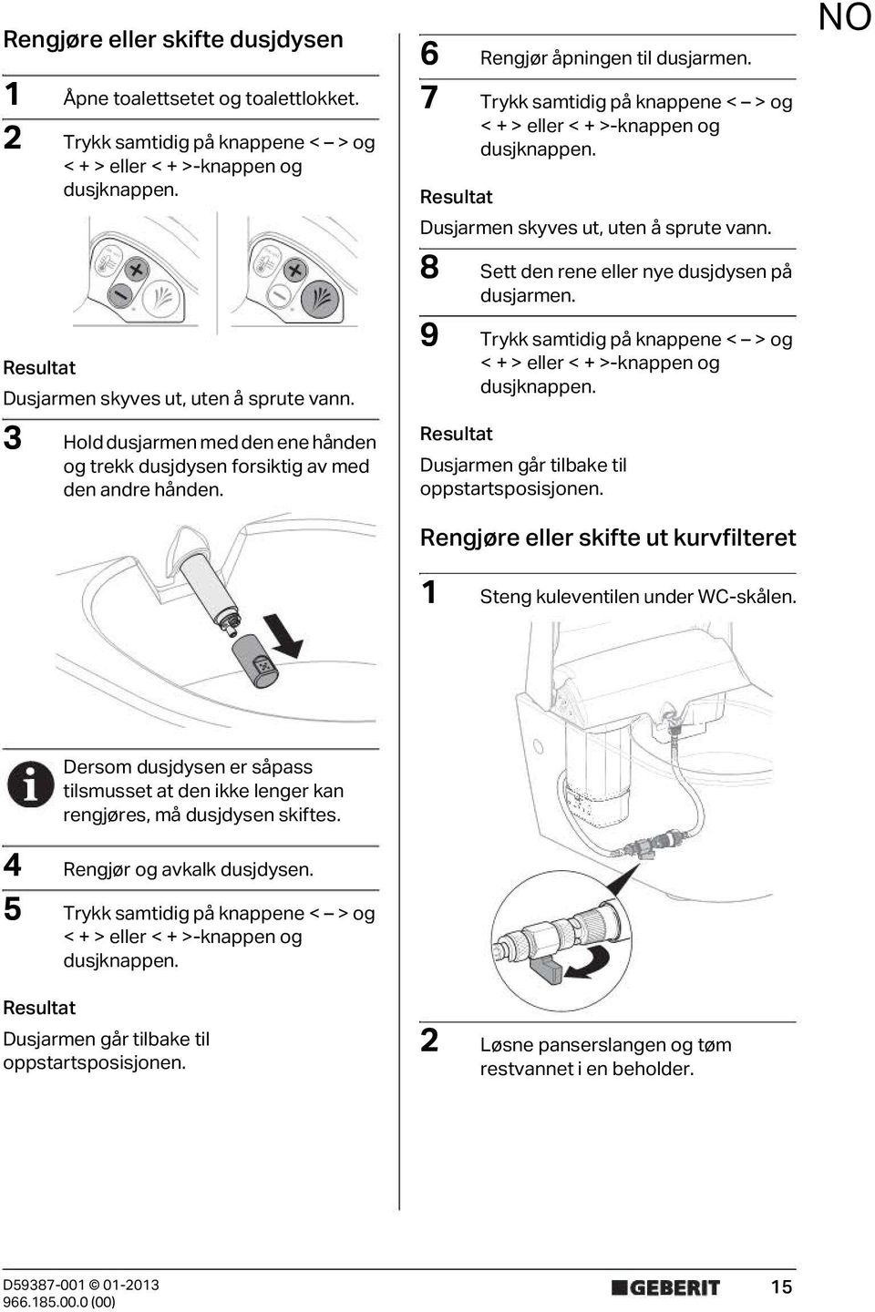 7 Trykk samtidig på knappene < > og < + > eller < + >-knappen og dusjknappen. Dusjarmen skyves ut, uten å sprute vann. 8 Sett den rene eller nye dusjdysen på dusjarmen.