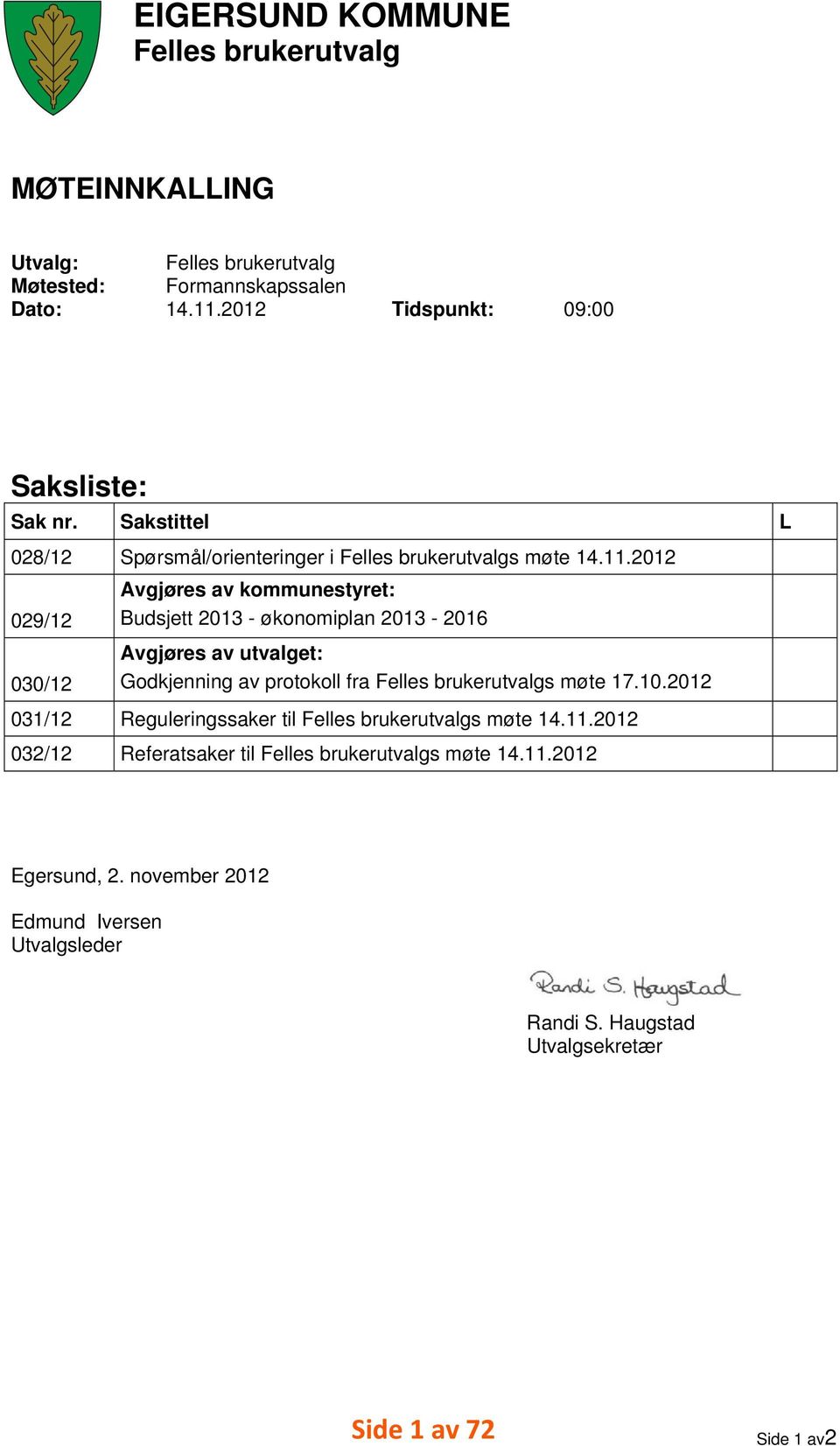 .202 029/2 Avgjøres av kommunestyret: Budsjett 203 - økonomiplan 203-206 030/2 Avgjøres av utvalget: Godkjenning av protokoll fra Felles brukerutvalgs