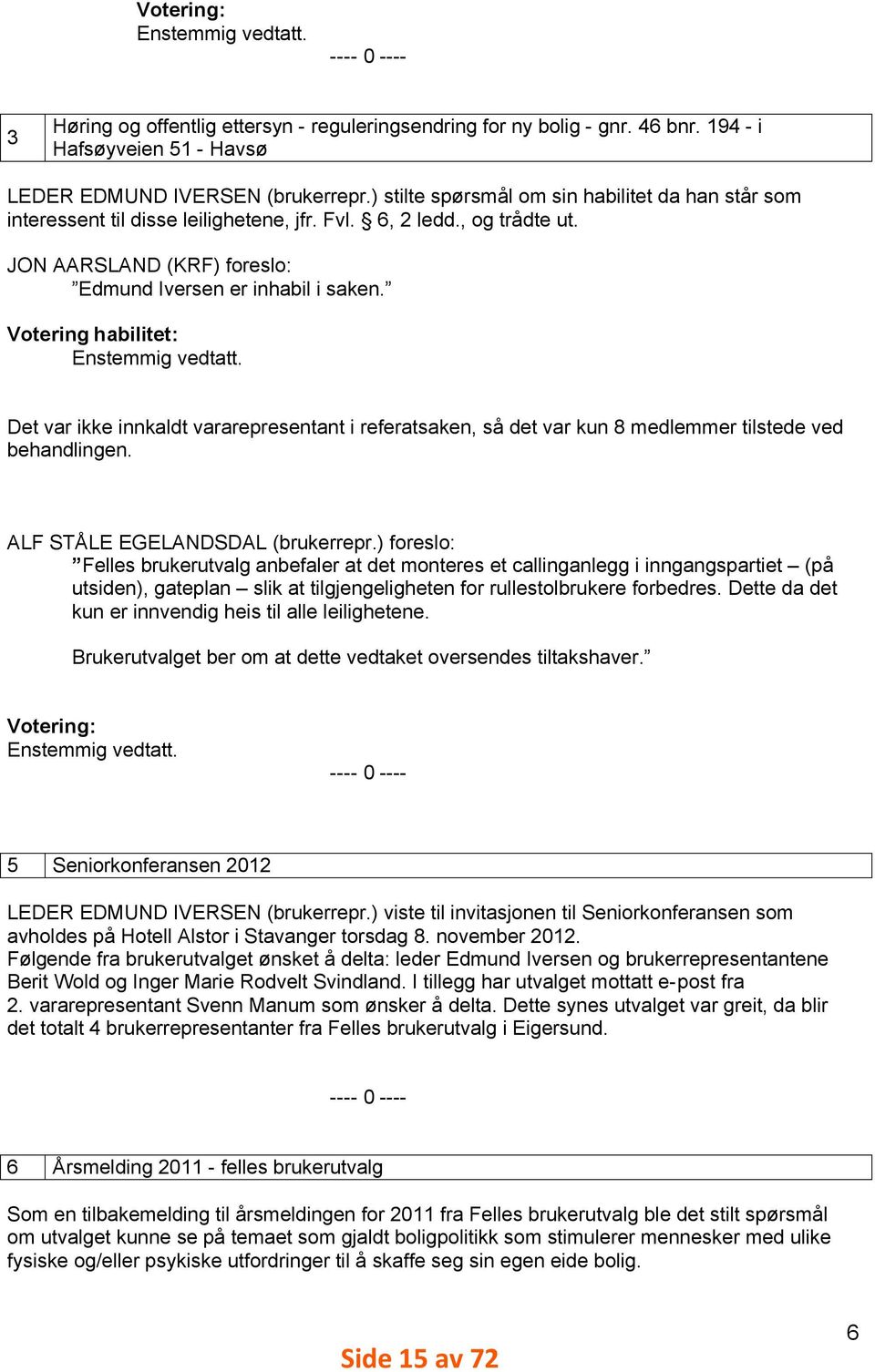 Votering habilitet: Enstemmig vedtatt. Det var ikke innkaldt vararepresentant i referatsaken, så det var kun 8 medlemmer tilstede ved behandlingen. ALF STÅLE EGELANDSDAL (brukerrepr.