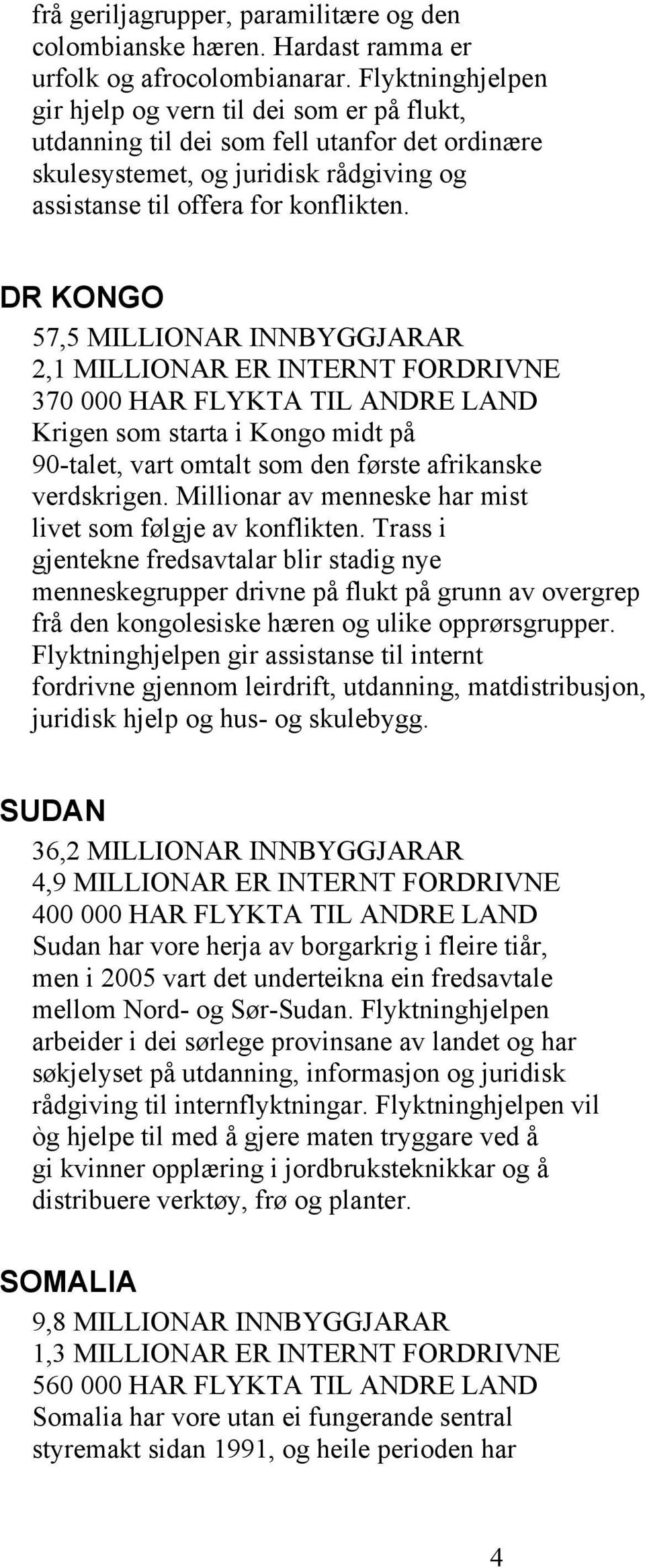 DR KONGO 57,5 MILLIONAR INNBYGGJARAR 2,1 MILLIONAR ER INTERNT FORDRIVNE 370 000 HAR FLYKTA TIL ANDRE LAND Krigen som starta i Kongo midt på 90-talet, vart omtalt som den første afrikanske verdskrigen.