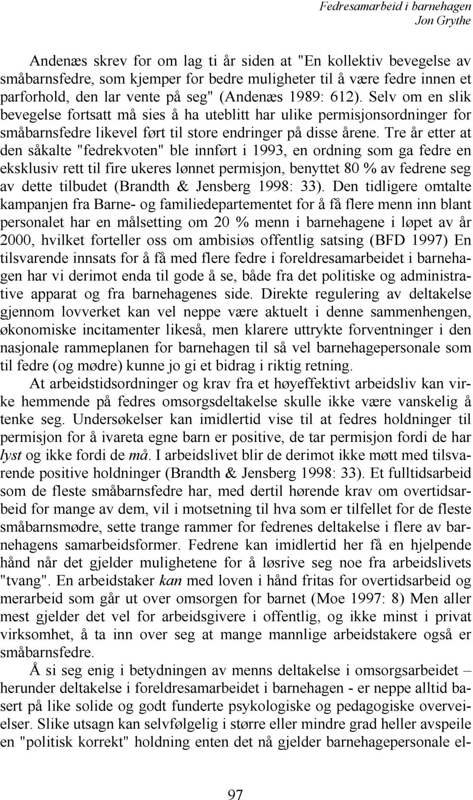 Tre år etter at den såkalte "fedrekvoten" ble innført i 1993, en ordning som ga fedre en eksklusiv rett til fire ukeres lønnet permisjon, benyttet 80 % av fedrene seg av dette tilbudet (Brandth &