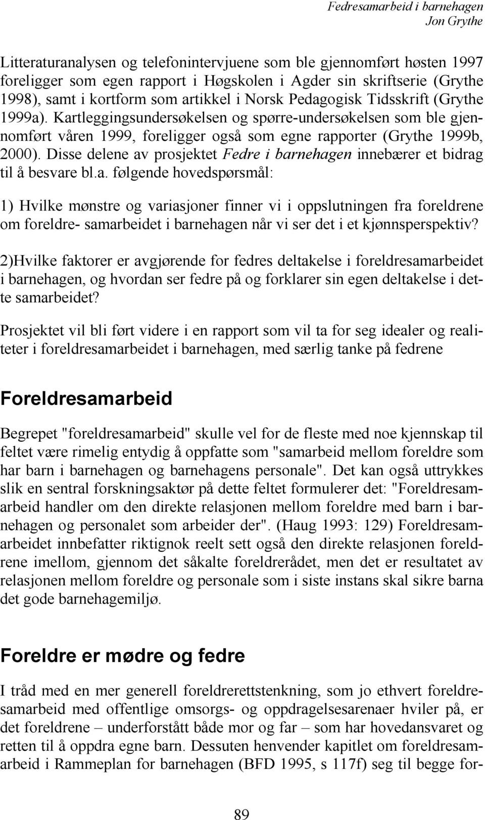 Disse delene av prosjektet Fedre i barnehagen innebærer et bidrag til å besvare bl.a. følgende hovedspørsmål: 1) Hvilke mønstre og variasjoner finner vi i oppslutningen fra foreldrene om foreldre- samarbeidet i barnehagen når vi ser det i et kjønnsperspektiv?