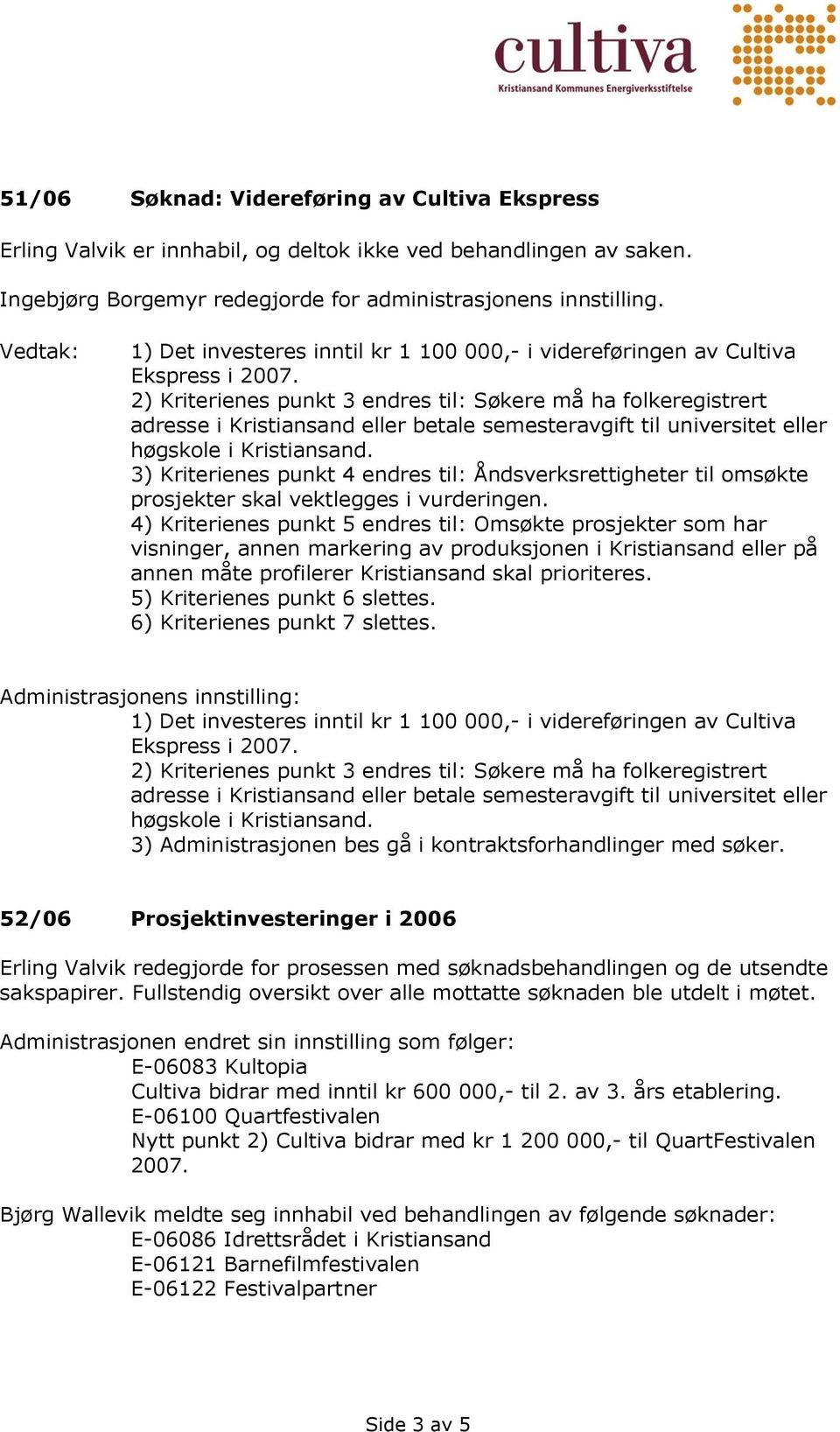 2) Kriterienes punkt 3 endres til: Søkere må ha folkeregistrert adresse i Kristiansand eller betale semesteravgift til universitet eller høgskole i Kristiansand.