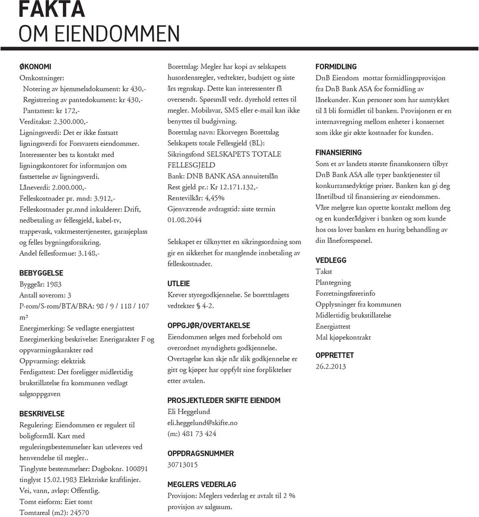 mnd: 3.912,- Felleskostnader pr.mnd inkulderer: Drift, nedbetaling av fellesgjeld, kabel-tv, trappevask, vaktmestertjenester, garasjeplass og felles bygningsforsikring. Andel fellesformue: 3.