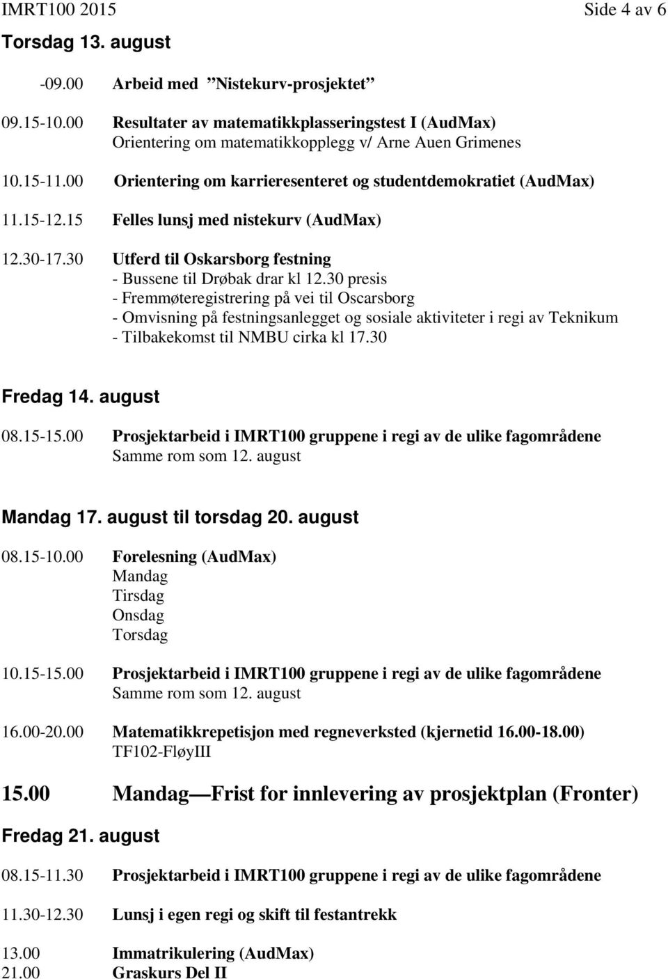 15 Felles lunsj med nistekurv (AudMax) 12.30-17.30 Utferd til Oskarsborg festning - Bussene til Drøbak drar kl 12.