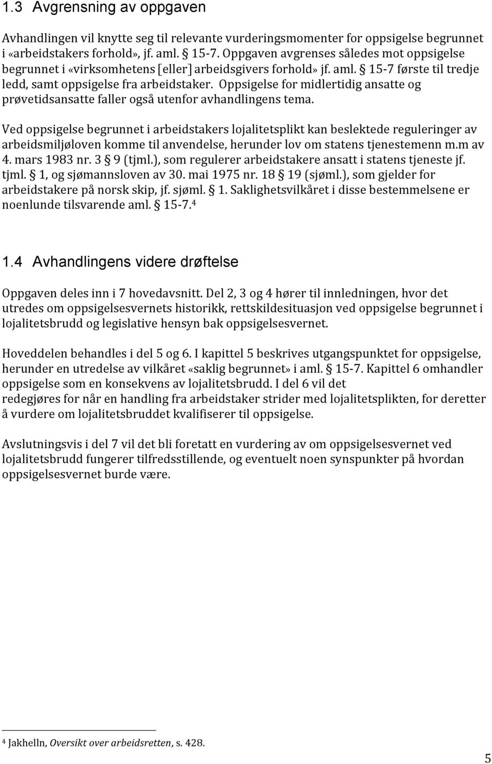 Oppsigelse for midlertidig ansatte og prøvetidsansatte faller også utenfor avhandlingens tema.