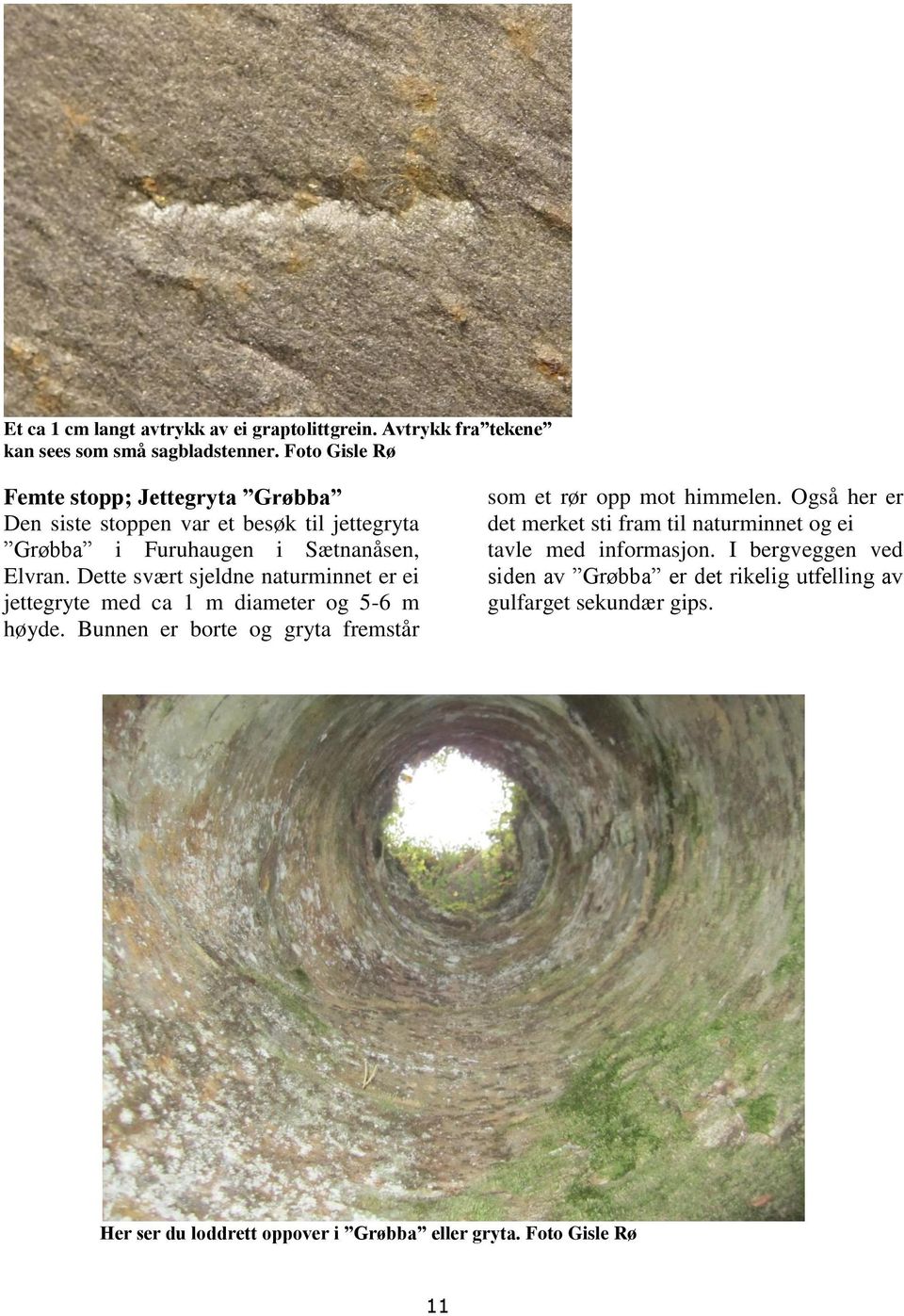 Dette svært sjeldne naturminnet er ei jettegryte med ca 1 m diameter og 5-6 m høyde. Bunnen er borte og gryta fremstår som et rør opp mot himmelen.