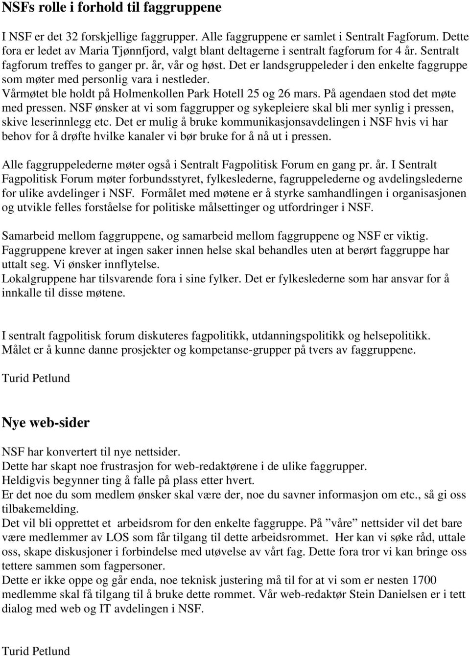 Det er landsgruppeleder i den enkelte faggruppe som møter med personlig vara i nestleder. Vårmøtet ble holdt på Holmenkollen Park Hotell 25 og 26 mars. På agendaen stod det møte med pressen.