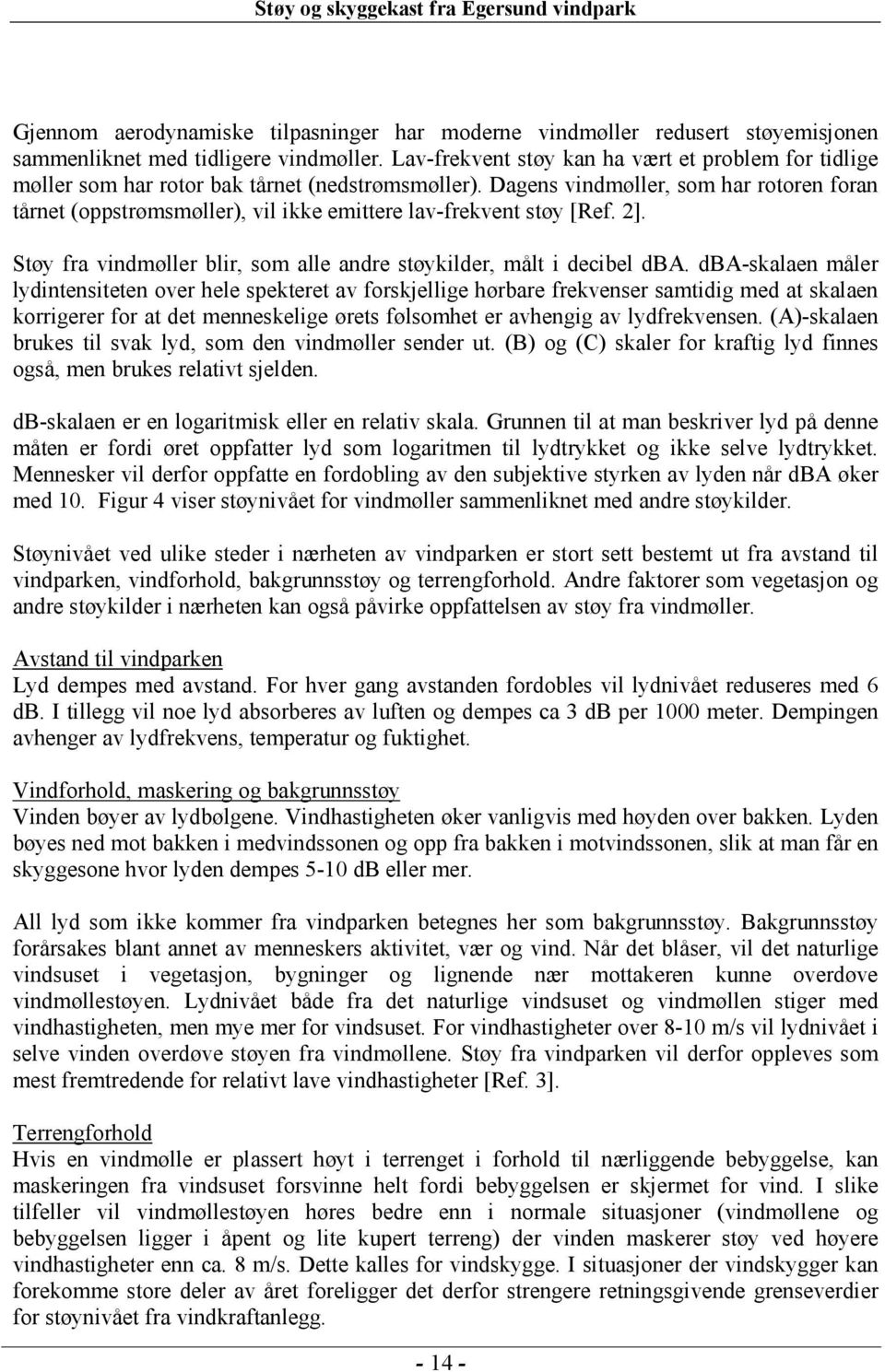 Dagens vindmøller, som har rotoren foran tårnet (oppstrømsmøller), vil ikke emittere lav-frekvent støy [Ref. 2]. Støy fra vindmøller blir, som alle andre støykilder, målt i decibel dba.