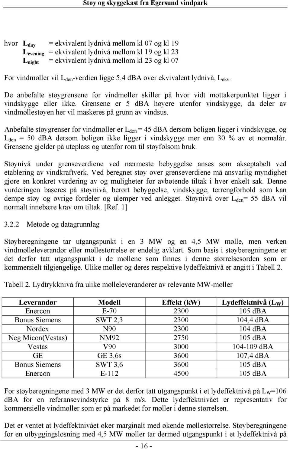Grensene er 5 dba høyere utenfor vindskygge, da deler av vindmøllestøyen her vil maskeres på grunn av vindsus.