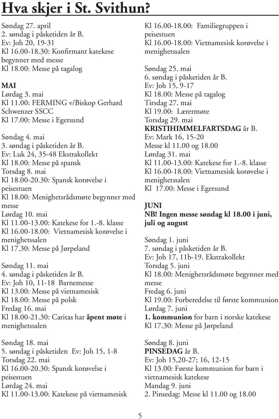 30: Spansk korøvelse i peisestuen Kl 18.00: Menighetsrådsmøte begynner med messe Lørdag 10. mai Kl 11.00-13.00: Katekese for 1.-8. klasse Kl 16.00-18.00: Vietnamesisk korøvelse i menighetssalen Kl 17.