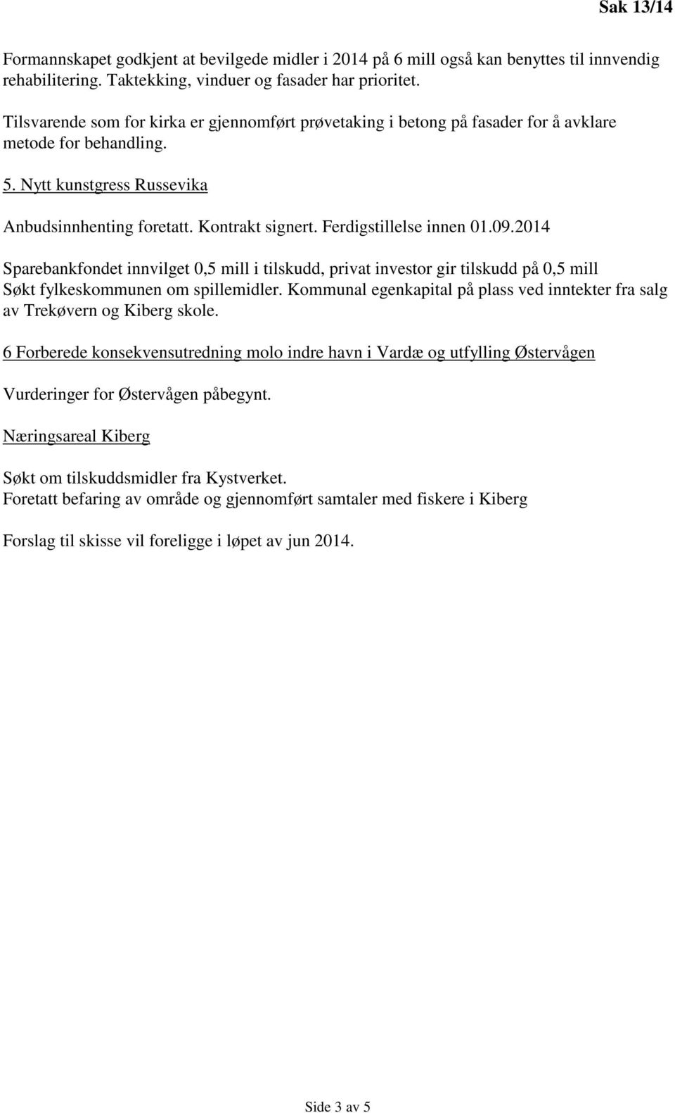 Ferdigstillelse innen 01.09.2014 Sparebankfondet innvilget 0,5 mill i tilskudd, privat investor gir tilskudd på 0,5 mill Søkt fylkeskommunen om spillemidler.