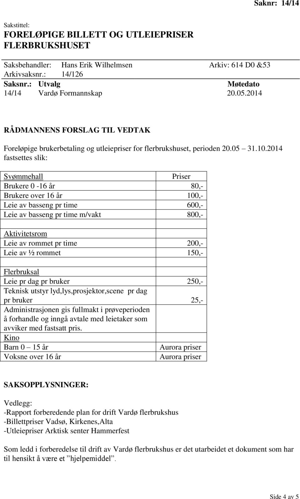 2014 fastsettes slik: Svømmehall Priser Brukere 0-16 år 80,- Brukere over 16 år 100,- Leie av basseng pr time 600,- Leie av basseng pr time m/vakt 800,- Aktivitetsrom Leie av rommet pr time 200,-