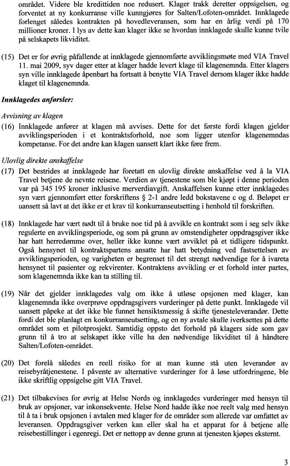 I lys av dette kan klager ikke se hvordan innklagede skulle kunne tvile på selskapets likviditet. (15) Det er for øvrig påfallende at innklagede gjennomførte avviklingsmøte med VIA Travel 11.