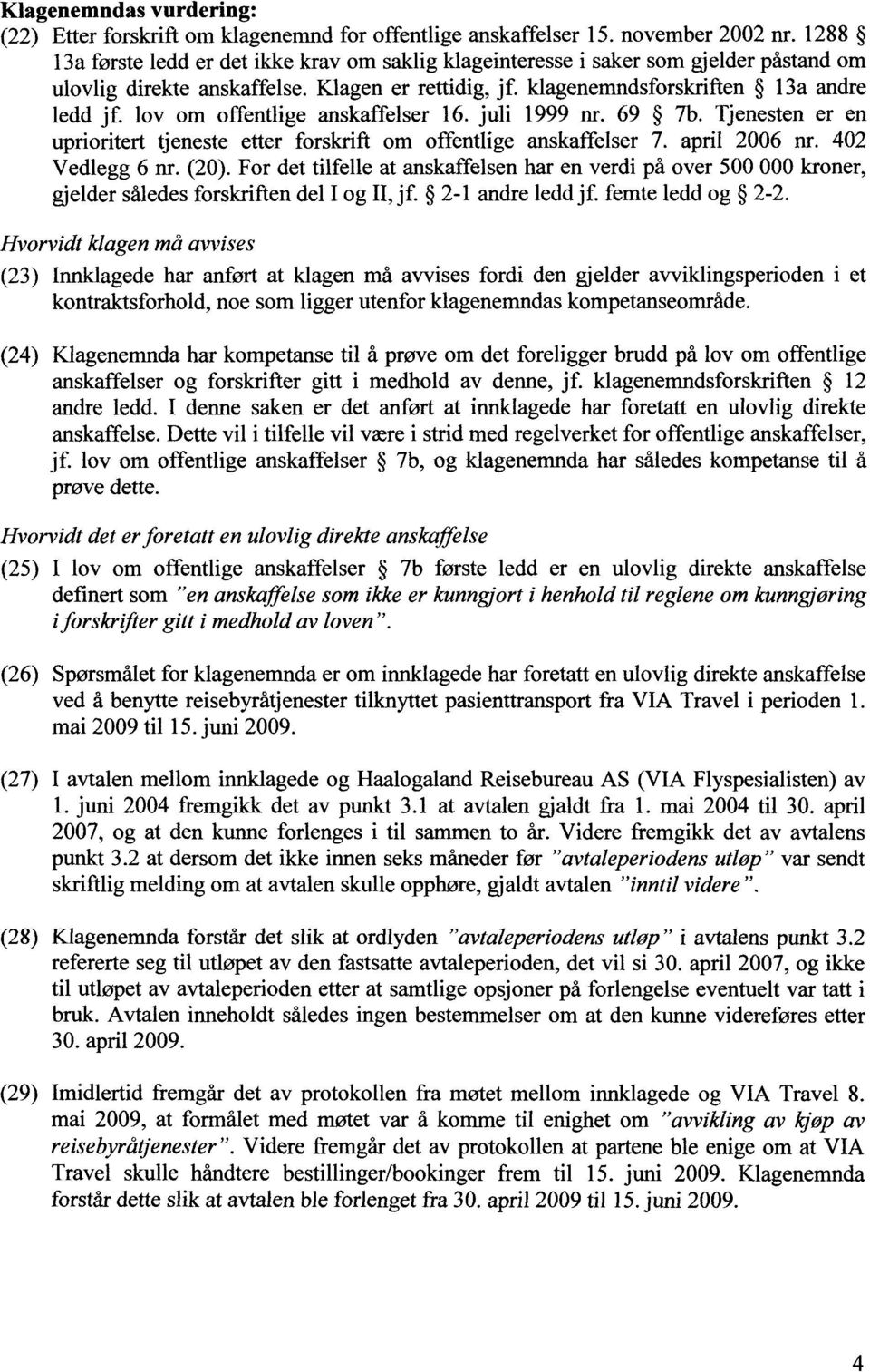 lov om offentlige anskaffelser 16. juli 1999 nr. 69 7b. Tjenesten er en uprioritert tjeneste etter forskrift om offentlige anskaffelser 7. april 2006 nr. 402 Vedlegg 6 nr. (20).