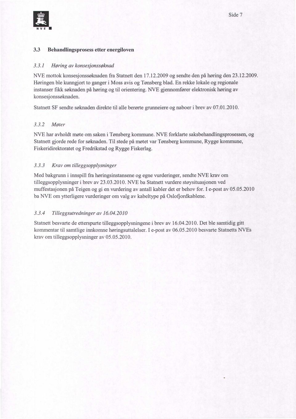 NVE gjennomfører elektronisk høring av konsesjonssøknaden. Statnett SF sendte søknaden direkte til alle berørte grunneiere og naboer i brev av 07.01.2010. 3.