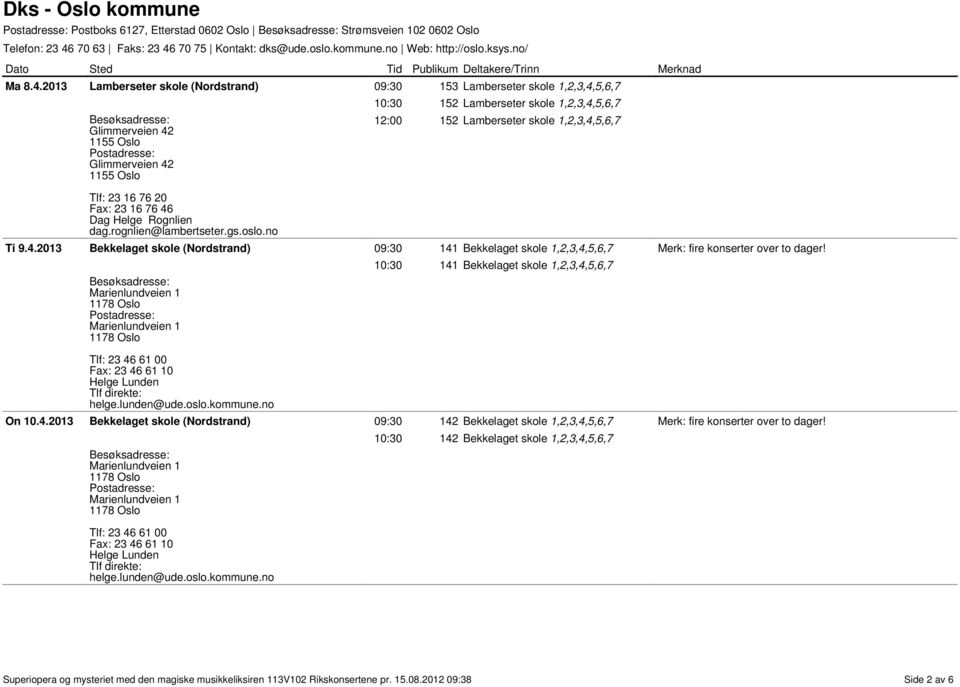 1,2,3,4,5,6,7 Tlf: 23 16 76 20 Fax: 23 16 76 46 Dag Helge Rognlien dag.rognlien@lambertseter.gs.oslo.no Ti 9.4.2013 Bekkelaget skole (Nordstrand) 09:30 141 Bekkelaget skole 1,2,3,4,5,6,7 10:30 141 Bekkelaget skole 1,2,3,4,5,6,7 Tlf: 23 46 61 00 Fax: 23 46 61 10 Helge Lunden helge.