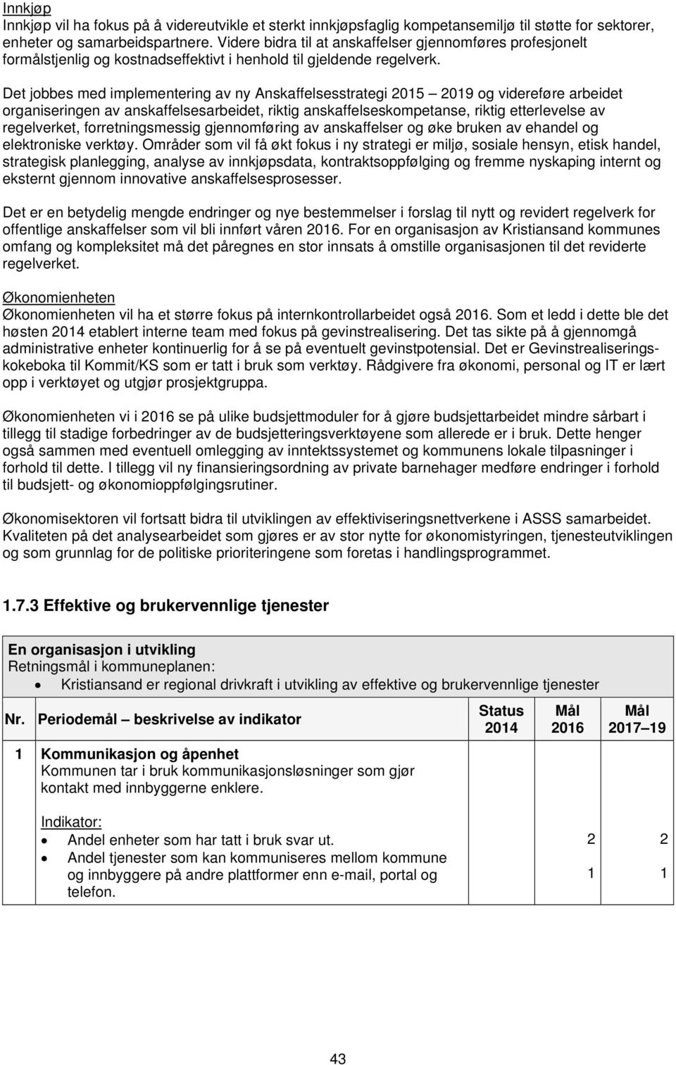 Det jobbes med implementering av ny Anskaffelsesstrategi 2015 2019 og videreføre arbeidet organiseringen av anskaffelsesarbeidet, riktig anskaffelseskompetanse, riktig etterlevelse av regelverket,