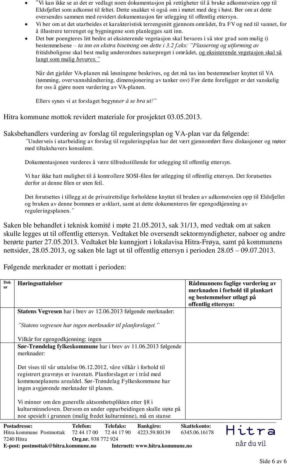 Vi ber om at det utarbeides et karakteristisk terrengsnitt gjennom området, fra FV og ned til vannet, for å illustrere terrenget og bygningene som planlegges satt inn.