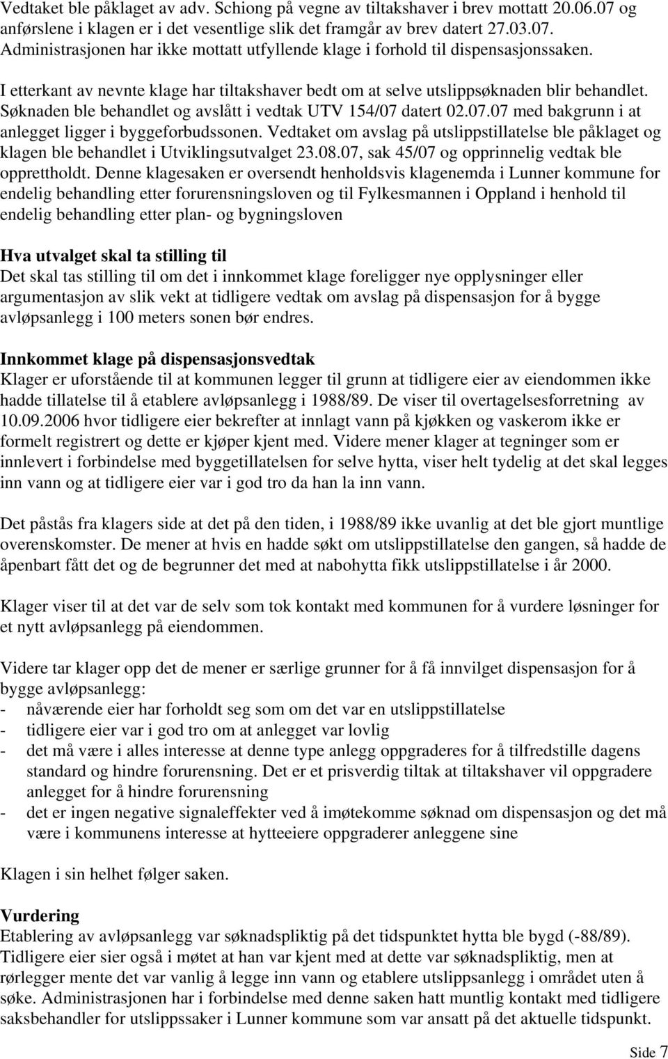 datert 02.07.07 med bakgrunn i at anlegget ligger i byggeforbudssonen. Vedtaket om avslag på utslippstillatelse ble påklaget og klagen ble behandlet i Utviklingsutvalget 23.08.