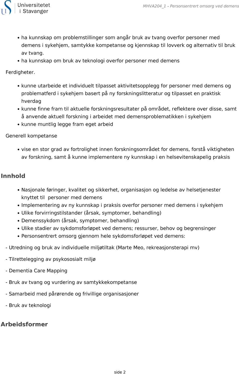 kunne utarbeide et individuelt tilpasset aktivitetsopplegg for personer med demens og problematferd i sykehjem basert på ny forskningslitteratur og tilpasset en praktisk hverdag kunne finne fram til