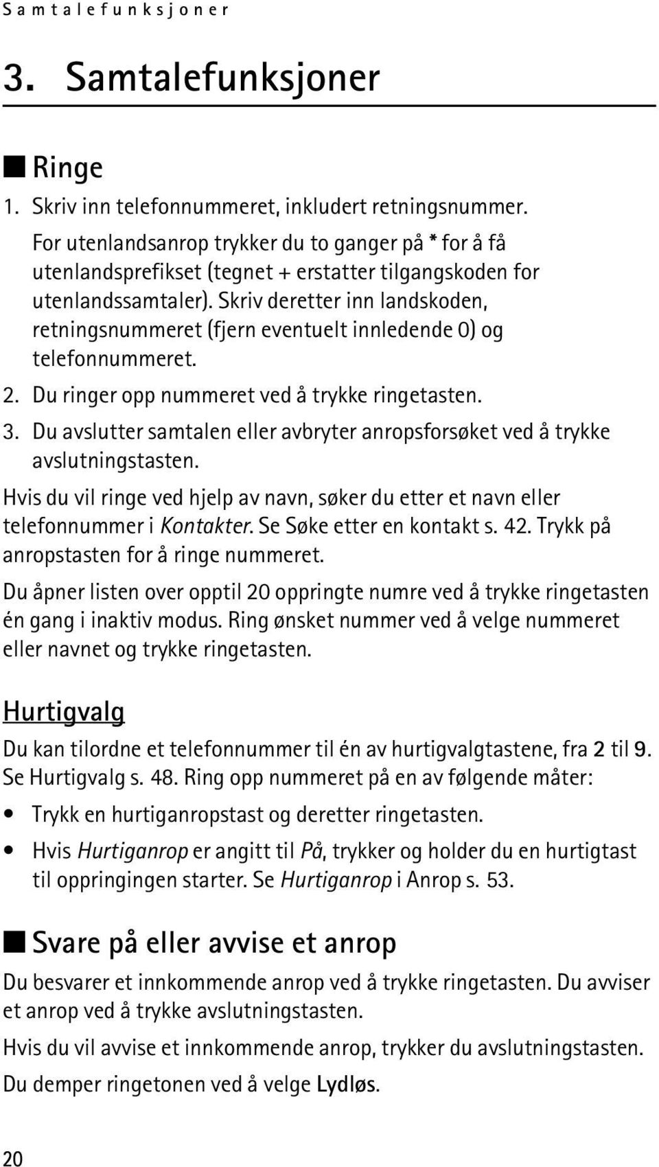 Skriv deretter inn landskoden, retningsnummeret (fjern eventuelt innledende 0) og telefonnummeret. 2. Du ringer opp nummeret ved å trykke ringetasten. 3.