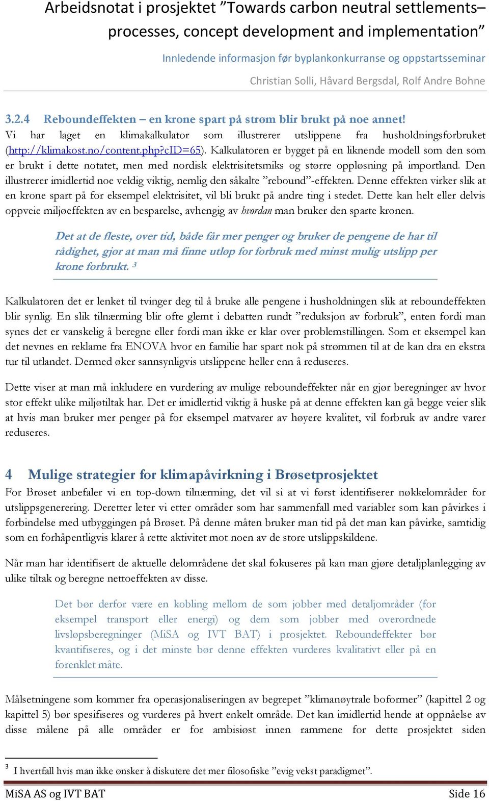 Den illustrerer imidlertid noe veldig viktig, nemlig den såkalte rebound -effekten. Denne effekten virker slik at en krone spart på for eksempel elektrisitet, vil bli brukt på andre ting i stedet.