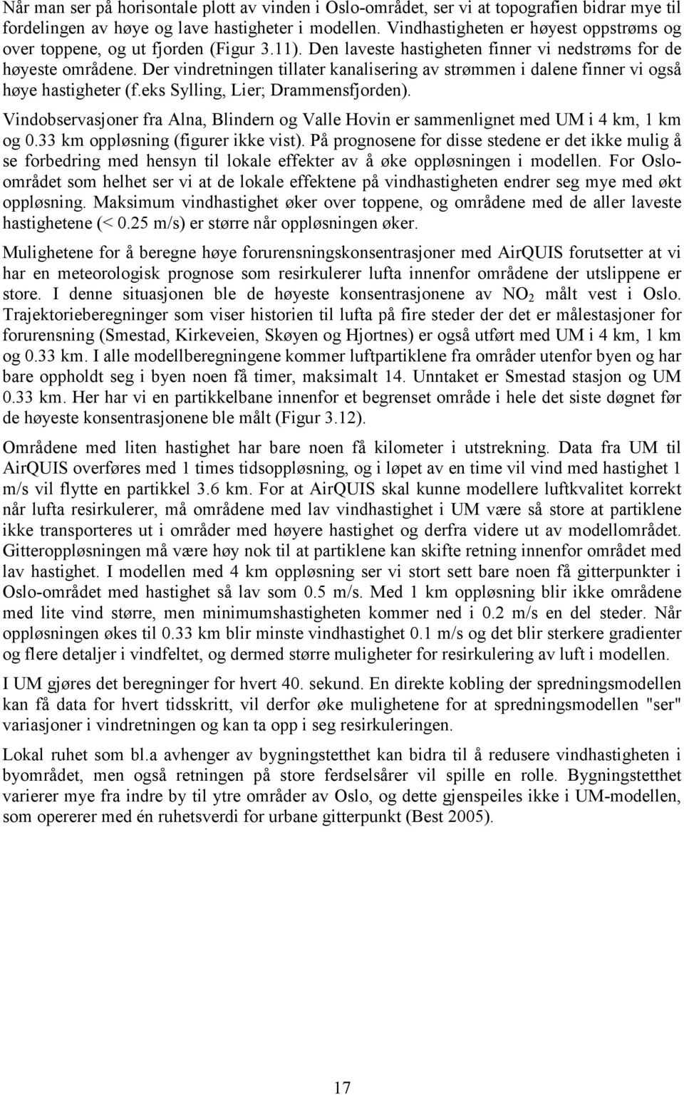 Der vindretningen tillater kanalisering av strømmen i dalene finner vi også høye hastigheter (f.eks Sylling, Lier; Drammensfjorden).