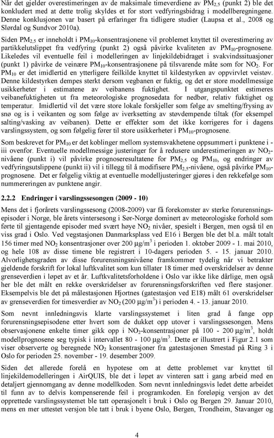 Siden PM 2,5 er inneholdt i PM 10 -konsentrasjonene vil problemet knyttet til overestimering av partikkelutslippet fra vedfyring (punkt 2) også påvirke kvaliteten av PM 10 -prognosene.