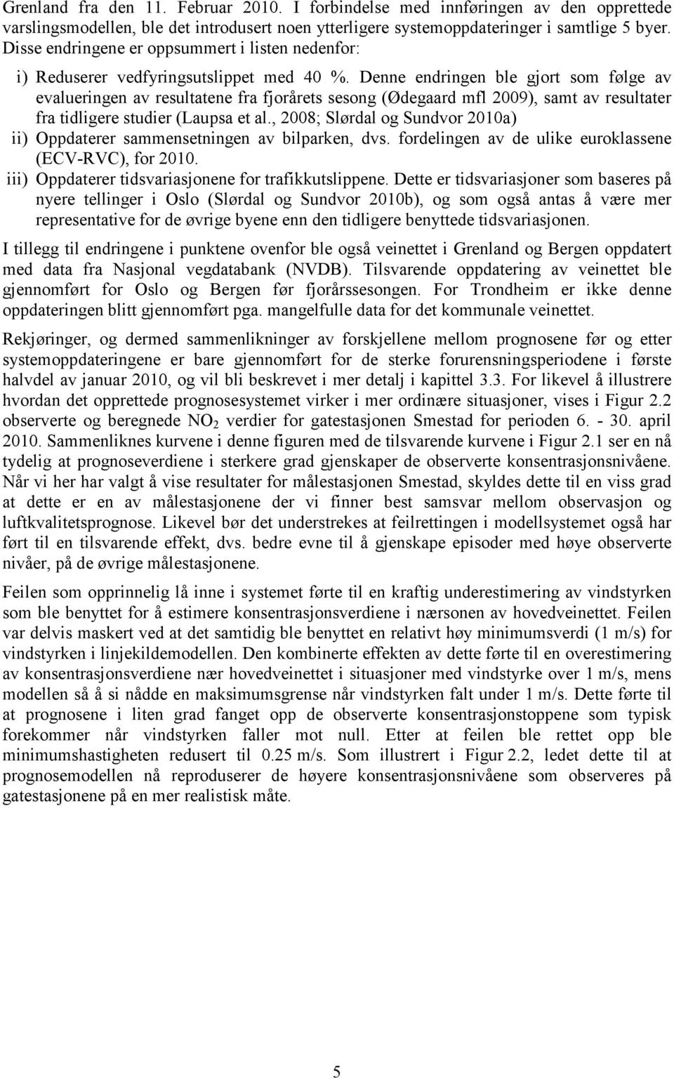 Denne endringen ble gjort som følge av evalueringen av resultatene fra fjorårets sesong (Ødegaard mfl 2009), samt av resultater fra tidligere studier (Laupsa et al.