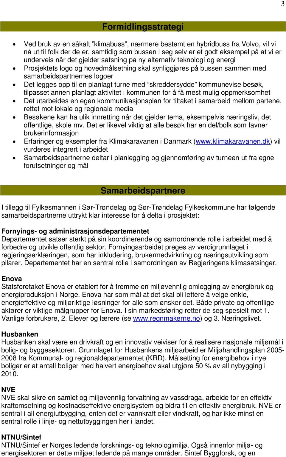 planlagt turne med skreddersydde kommunevise besøk, tilpasset annen planlagt aktivitet i kommunen for å få mest mulig oppmerksomhet Det utarbeides en egen kommunikasjonsplan for tiltaket i samarbeid