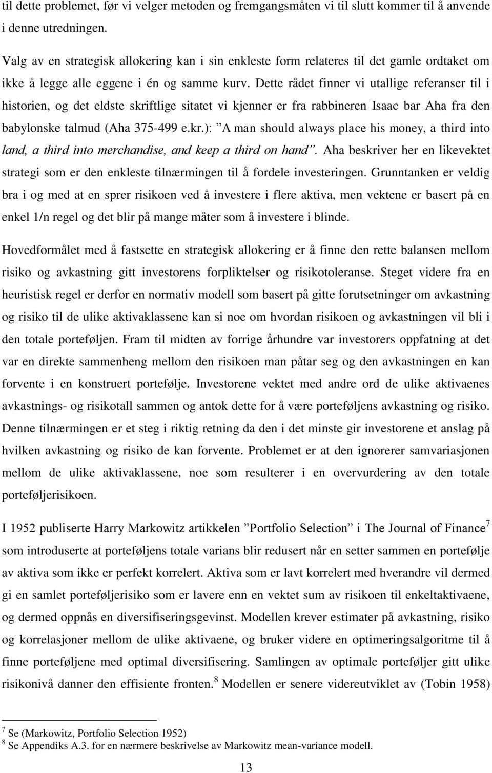 Dette rådet finner vi utallige referanser til i historien, og det eldste skriftlige sitatet vi kjenner er fra rabbineren Isaac bar Aha fra den babylonske talmud (Aha 375-499 e.kr.): A man should always place his money, a third into land, a third into merchandise, and keep a third on hand.