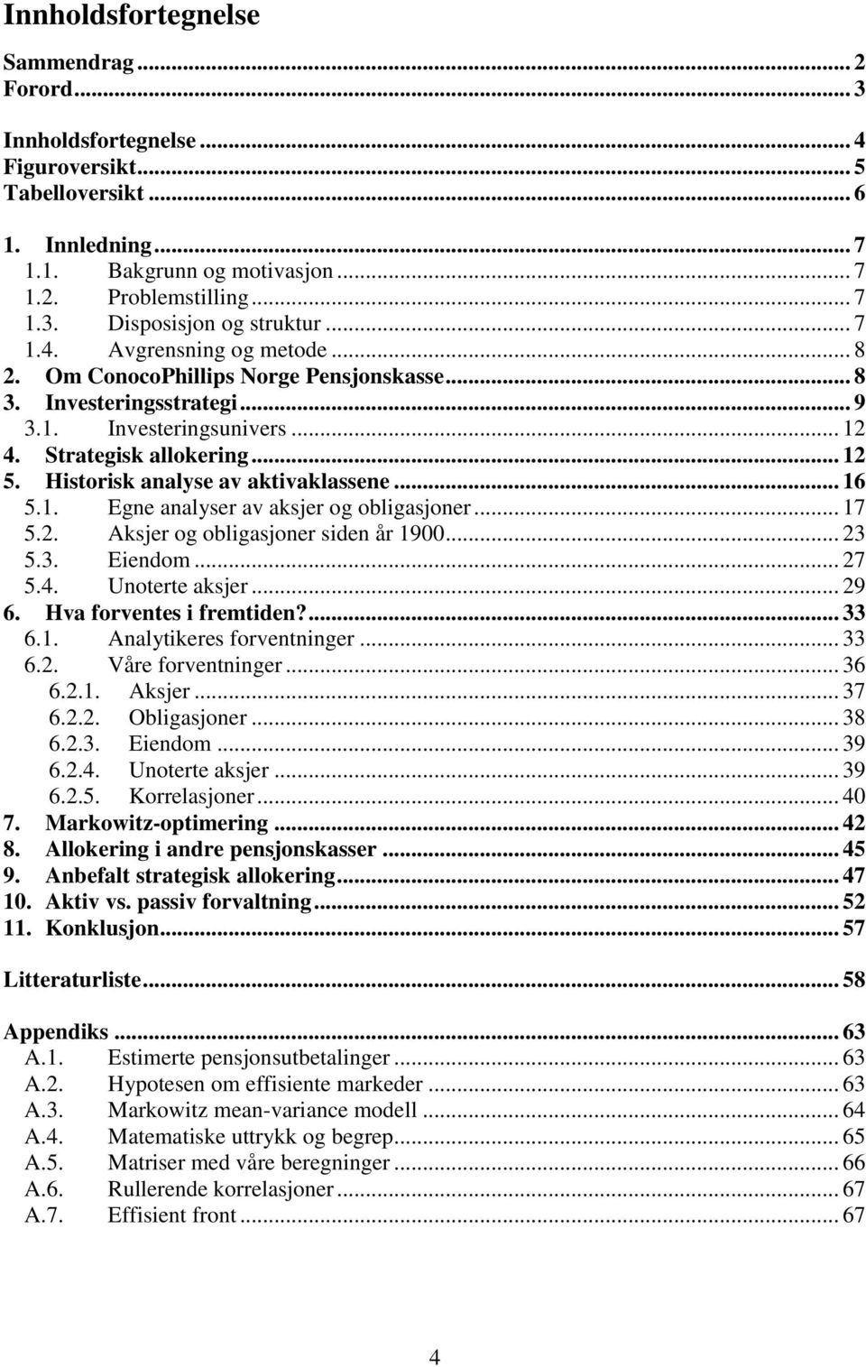 Historisk analyse av aktivaklassene... 16 5.1. Egne analyser av aksjer og obligasjoner... 17 5.2. Aksjer og obligasjoner siden år 1900... 23 5.3. Eiendom... 27 5.4. Unoterte aksjer... 29 6.