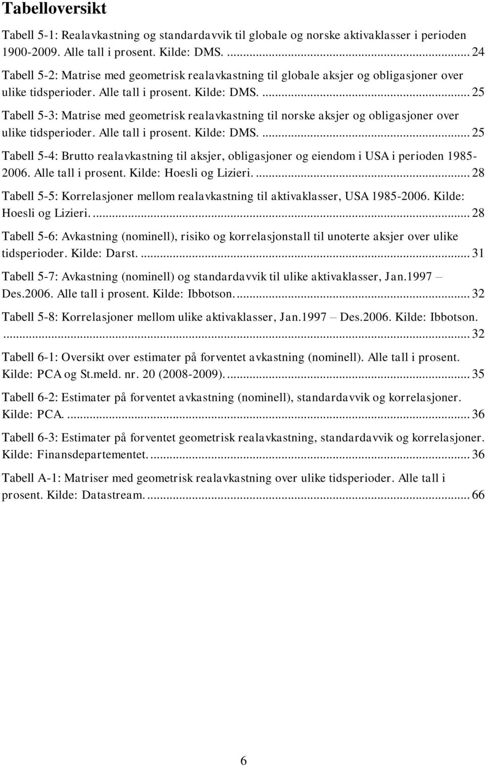 ... 25 Tabell 5-3: Matrise med geometrisk realavkastning til norske aksjer og obligasjoner over ulike tidsperioder. Alle tall i prosent. Kilde: DMS.