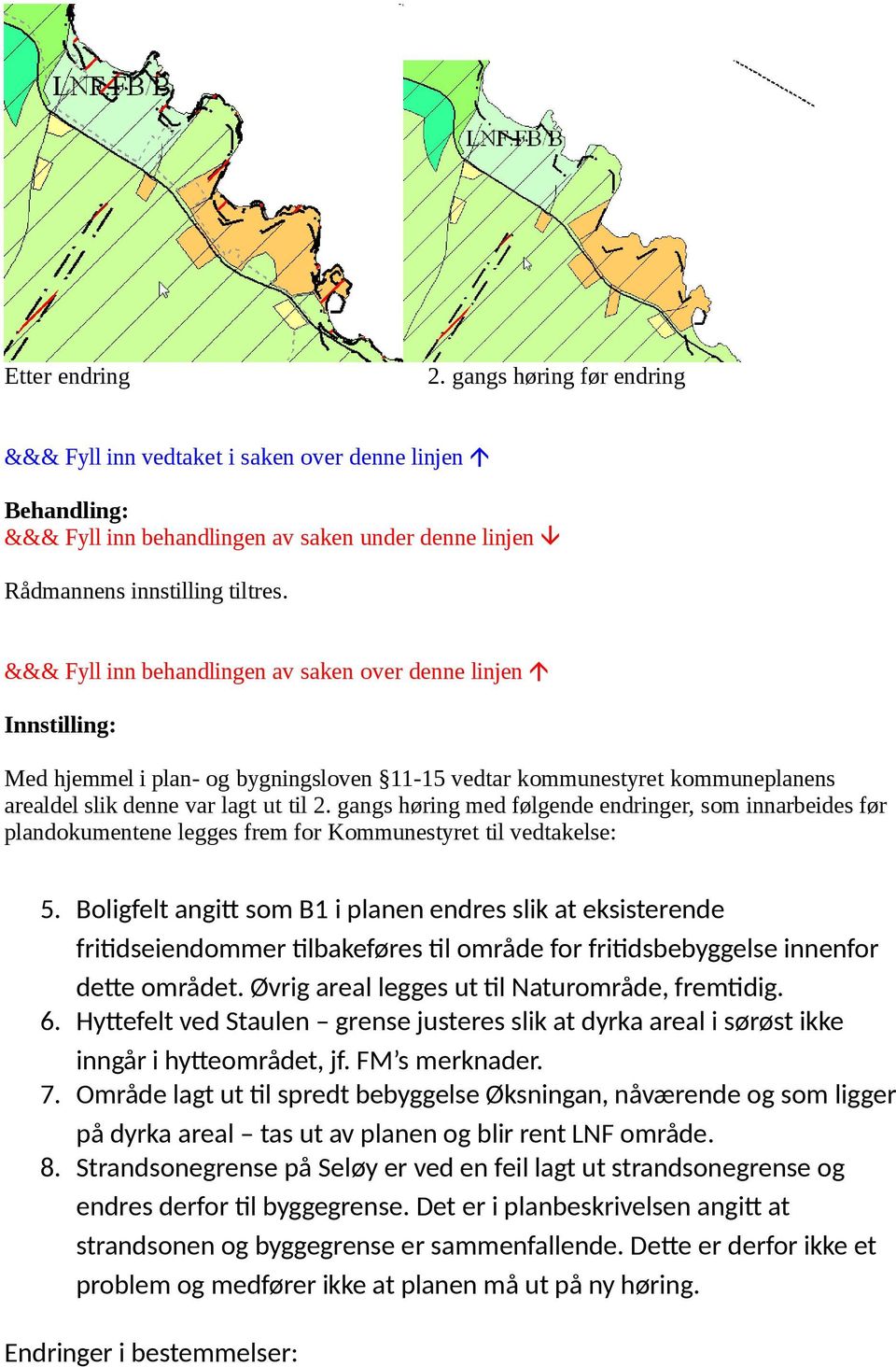 Boligfelt angitt som B1 i planen endres slik at eksisterende fritidseiendommer tilbakeføres til område for fritidsbebyggelse innenfor dette området. Øvrig areal legges ut til Naturområde, fremtidig.