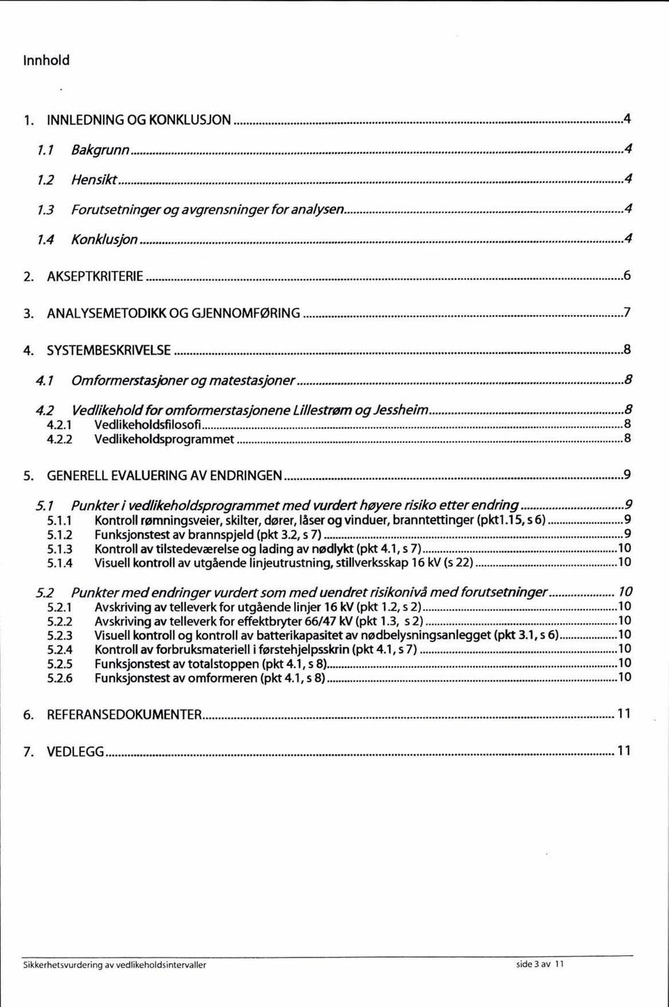 ..... 8 4.2.2 Vedikehodsprogrammet... 8 5. GENERELL EVALUERING AV ENDRINGEN... 9 5. 1 Punkter i vedikehodsprogrammet med vurdert høyere risiko etter endring... 9 5.1.1 Kontro rømningsveier skiter dører åser og vinduer branntettinger (pkt.