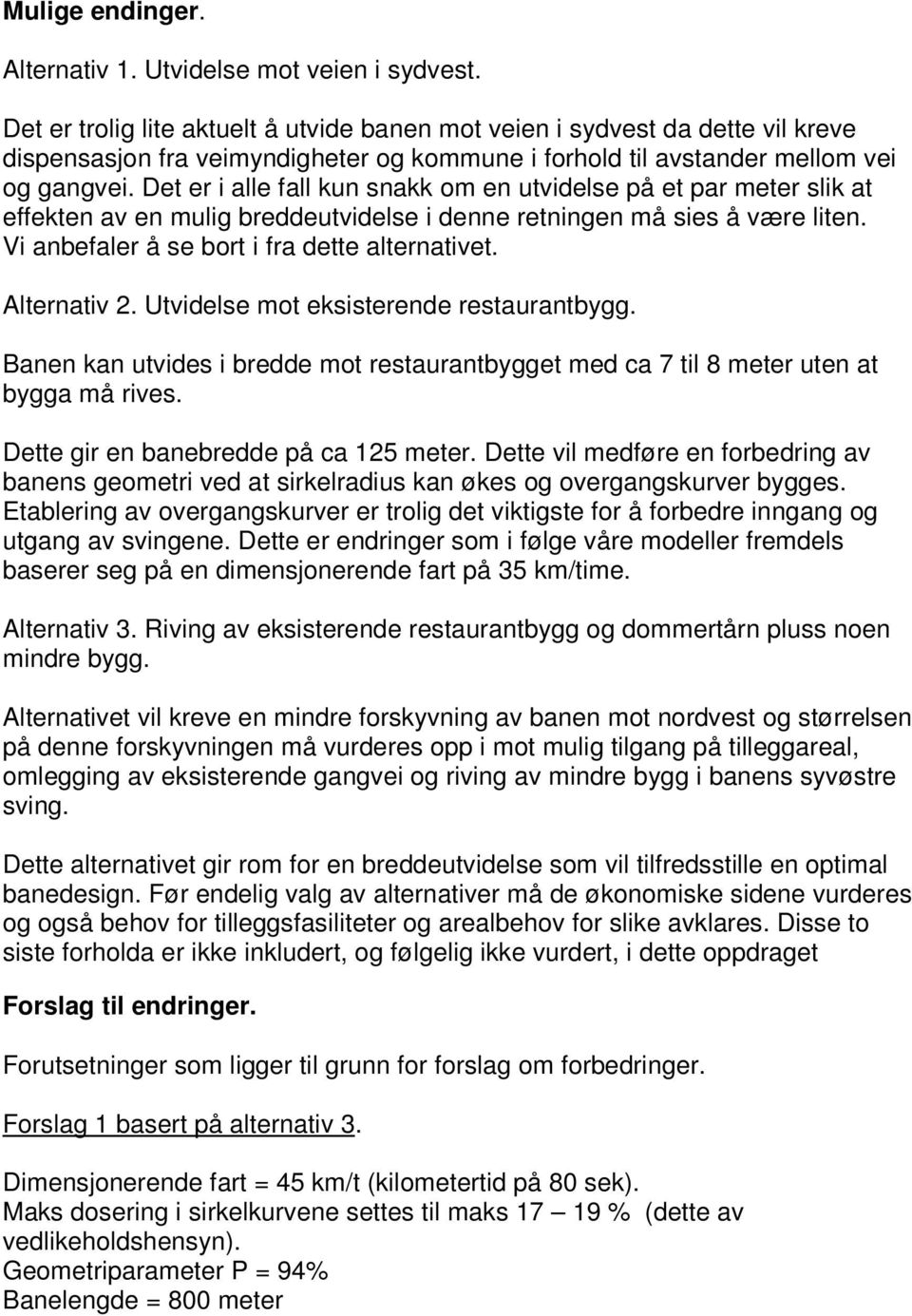 Det er i alle fall kun snakk om en utvidelse på et par meter slik at effekten av en mulig breddeutvidelse i denne retningen må sies å være liten. Vi anbefaler å se bort i fra dette alternativet.