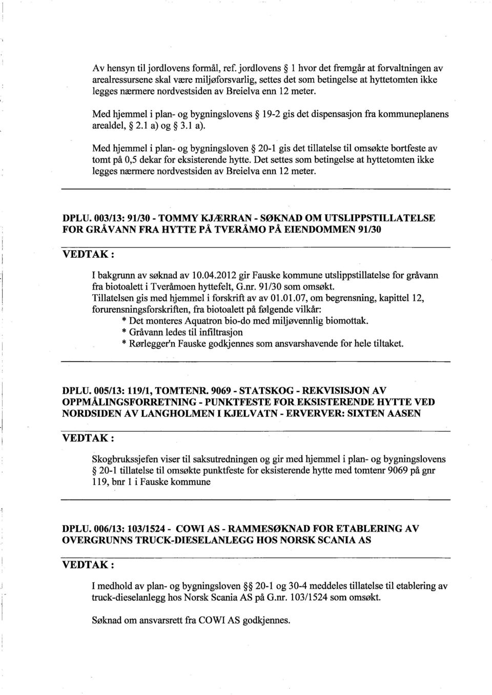 Med hjemmel i plan- og bygningslovens 19-2 gis det dispensasjon fra kommuneplanens arealdel, 2.1 a) 