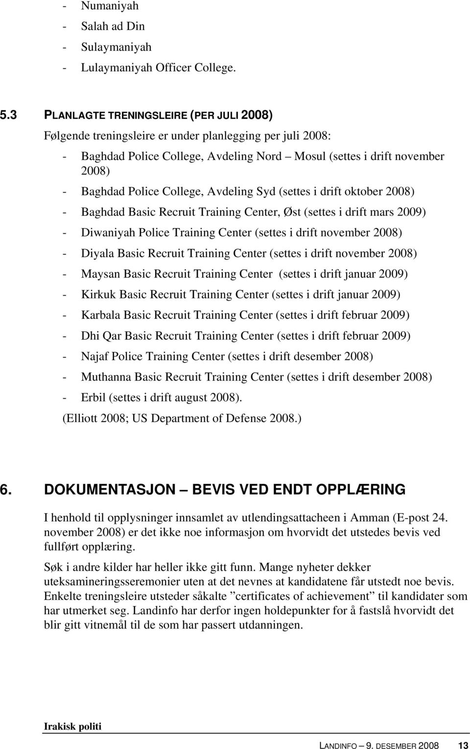 College, Avdeling Syd (settes i drift oktober 2008) - Baghdad Basic Recruit Training Center, Øst (settes i drift mars 2009) - Diwaniyah Police Training Center (settes i drift november 2008) - Diyala