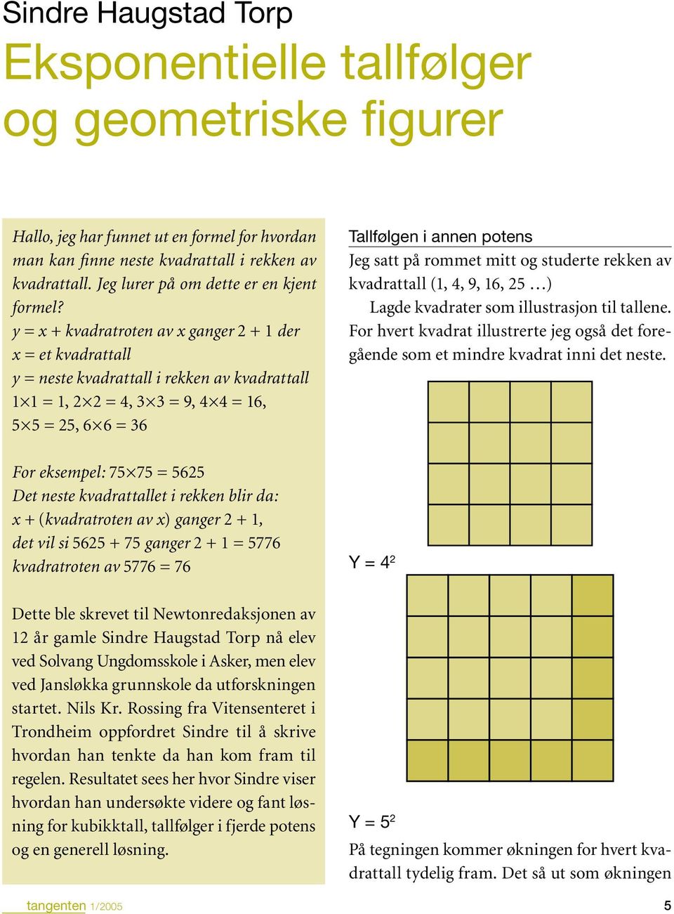 y = x + kvadratroten av x ganger 2 + 1 der x = et kvadrattall y = neste kvadrattall i rekken av kvadrattall 1 1 = 1, 2 2 = 4, 3 3 = 9, 4 4 = 16, 5 5 = 25, 6 6 = 36 For eksempel: 75 75 = 5625 Det