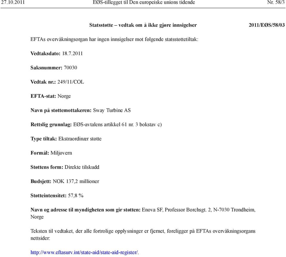 : 249/11/COL EFTA-stat: Norge Navn på støttemottakeren: Sway Turbine AS Rettslig grunnlag: EØS-avtalens artikkel 61 nr.