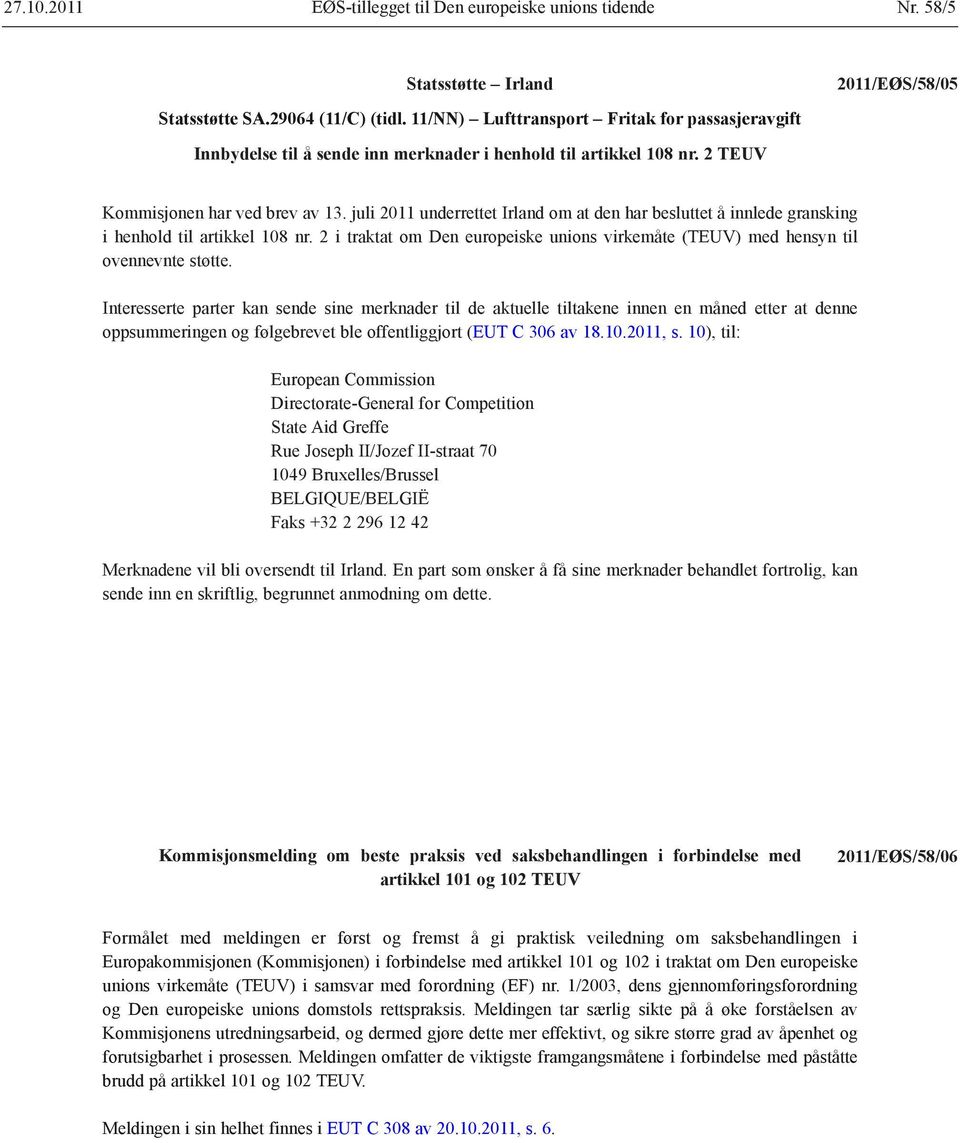 juli 2011 underrettet Irland om at den har besluttet å innlede gransking i henhold til artikkel 108 nr. 2 i traktat om Den europeiske unions virkemåte (TEUV) med hensyn til ovennevnte støtte.