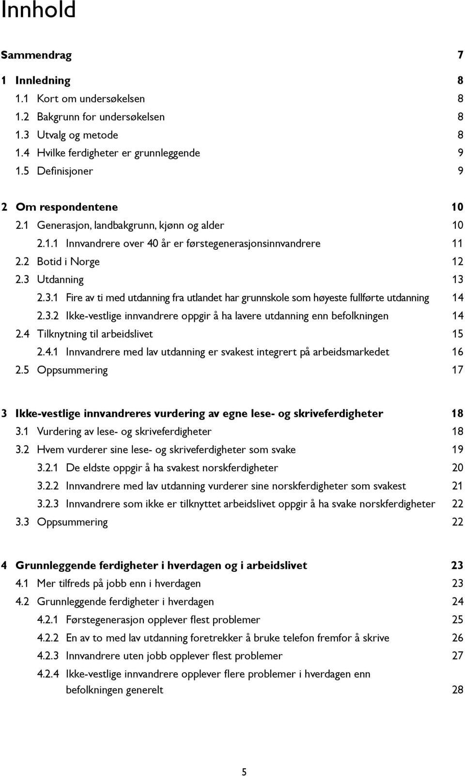 Utdanning.3.1 Fire av ti med utdanning fra utlandet har grunnskole som høyeste fullførte utdanning 14.3.2 Ikke-vestlige innvandrere oppgir å ha lavere utdanning enn befolkningen 4 2.