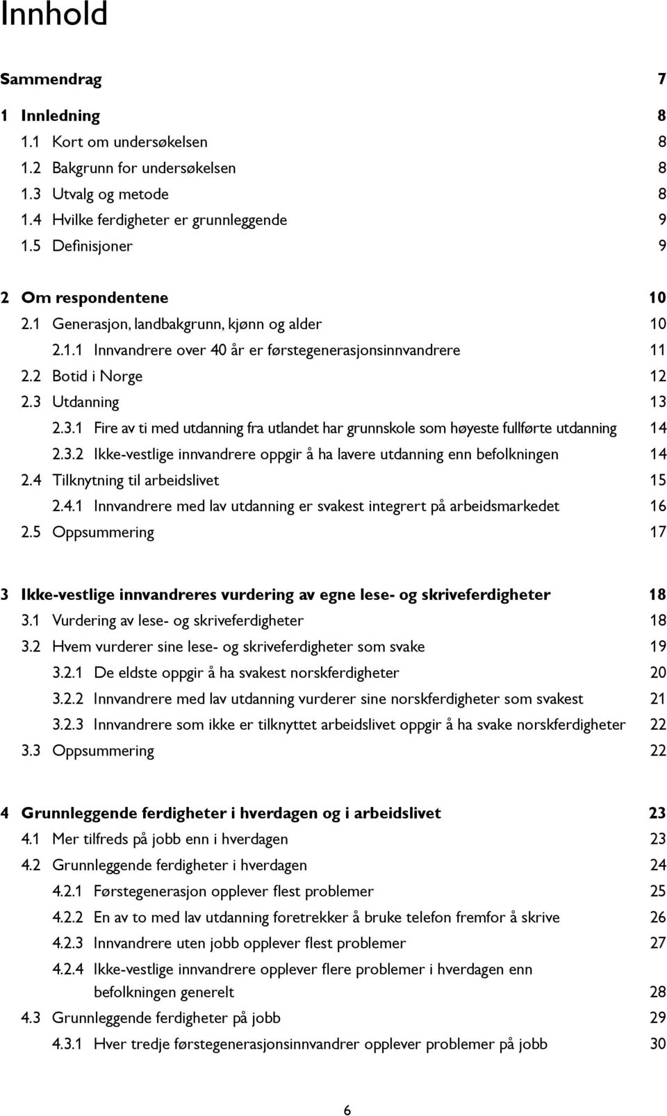 Utdanning.3.1 Fire av ti med utdanning fra utlandet har grunnskole som høyeste fullførte utdanning 14.3.2 Ikke-vestlige innvandrere oppgir å ha lavere utdanning enn befolkningen 4 2.