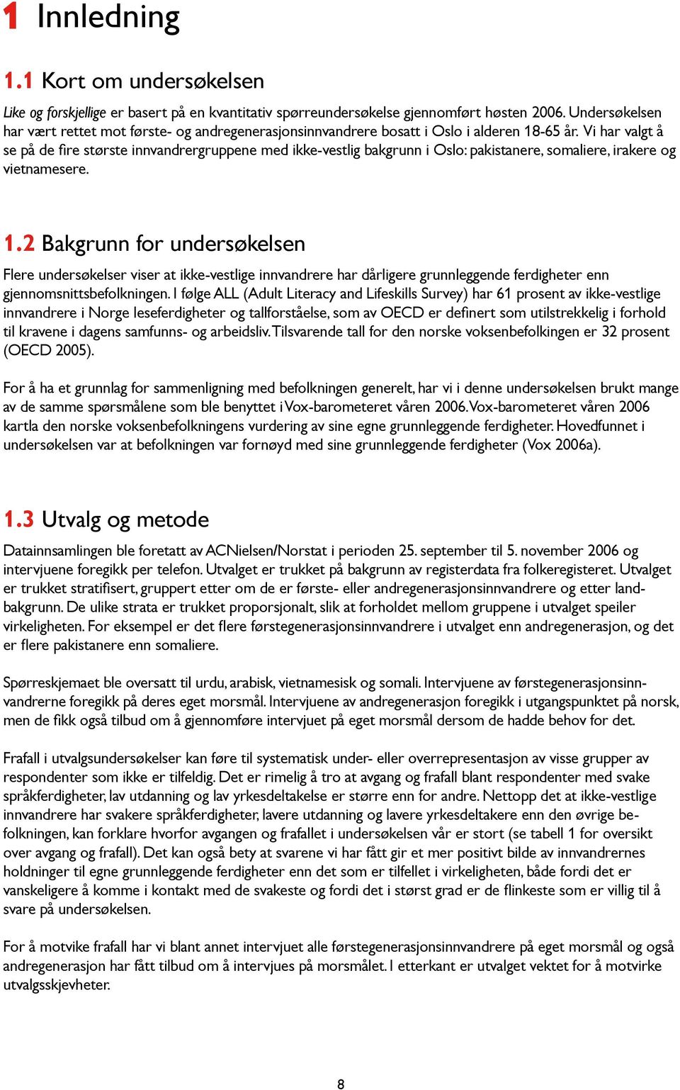 Vi har valgt å se på de fire største innvandrergruppene med ikke-vestlig bakgrunn i Oslo: pakistanere, somaliere, irakere og vietnamesere. 1.