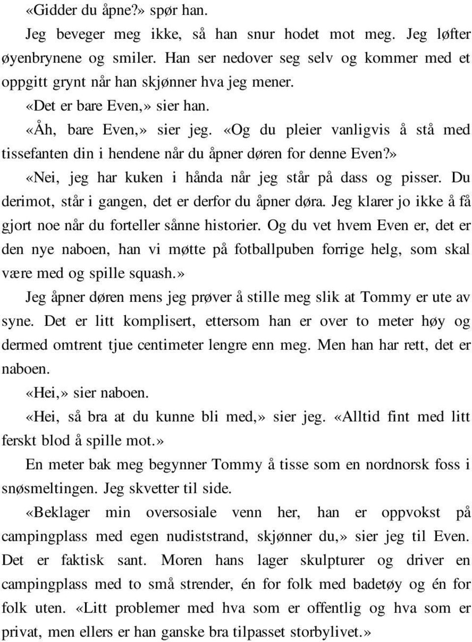 » «Nei, jeg har kuken i hånda når jeg står på dass og pisser. Du derimot, står i gangen, det er derfor du åpner døra. Jeg klarer jo ikke å få gjort noe når du forteller sånne historier.