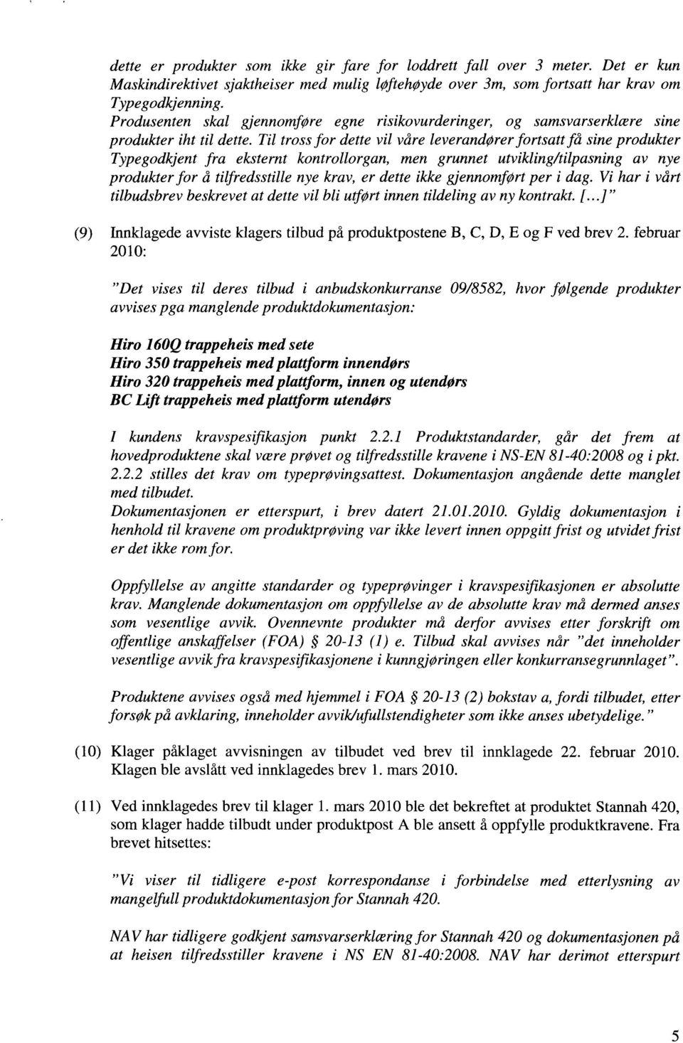 Til tross for dette vil våre leverandører fortsatt få sine produkter Typegodkjent fra eksternt kontrollorgan, men grunnet utvikling/tilpasning av nye produkter for å tilfredsstille nye krav, er dette